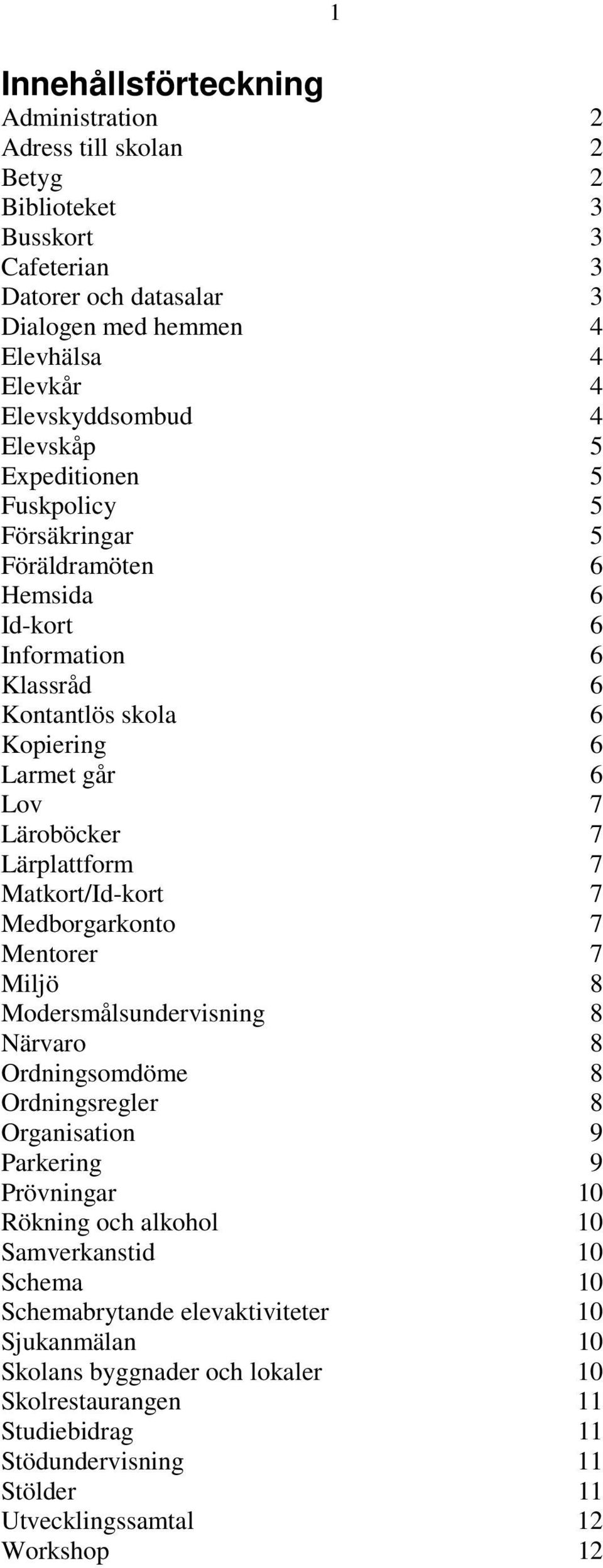 Matkort/Id-kort 7 Medborgarkonto 7 Mentorer 7 Miljö 8 Modersmålsundervisning 8 Närvaro 8 Ordningsomdöme 8 Ordningsregler 8 Organisation 9 Parkering 9 Prövningar 10 Rökning och alkohol 10