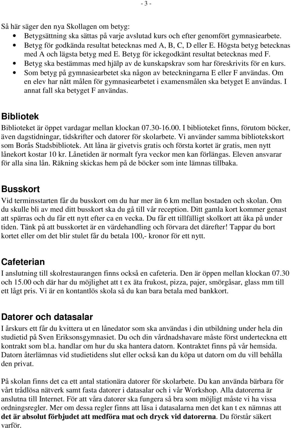 Som betyg på gymnasiearbetet ska någon av beteckningarna E eller F användas. Om en elev har nått målen för gymnasiearbetet i examensmålen ska betyget E användas. I annat fall ska betyget F användas.