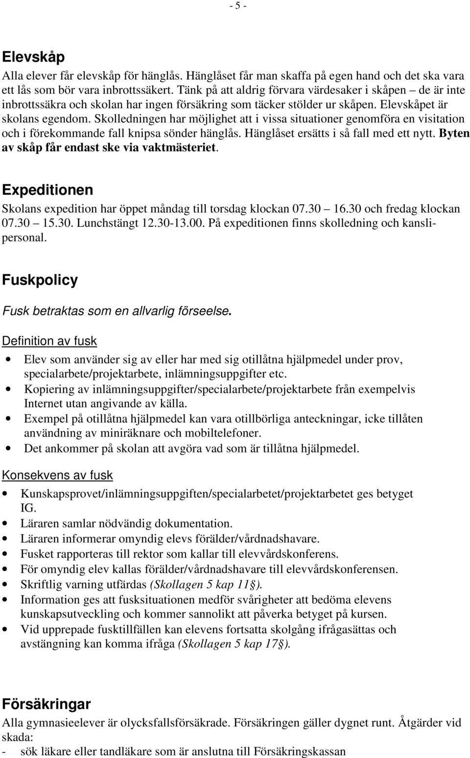 Skolledningen har möjlighet att i vissa situationer genomföra en visitation och i förekommande fall knipsa sönder hänglås. Hänglåset ersätts i så fall med ett nytt.