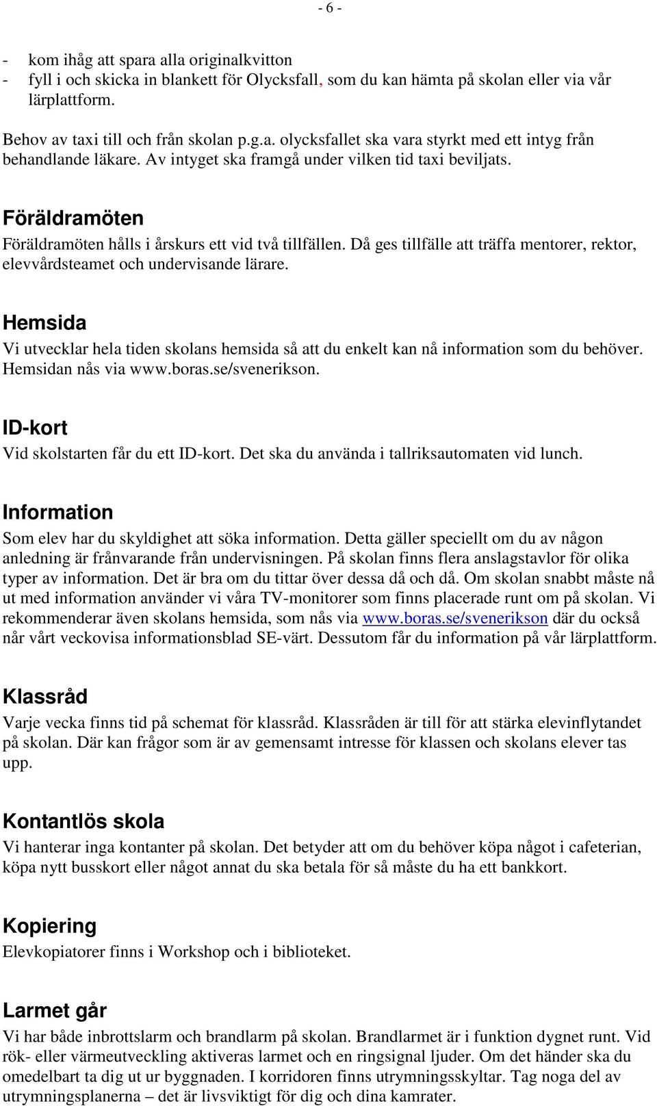 Då ges tillfälle att träffa mentorer, rektor, elevvårdsteamet och undervisande lärare. Hemsida Vi utvecklar hela tiden skolans hemsida så att du enkelt kan nå information som du behöver.