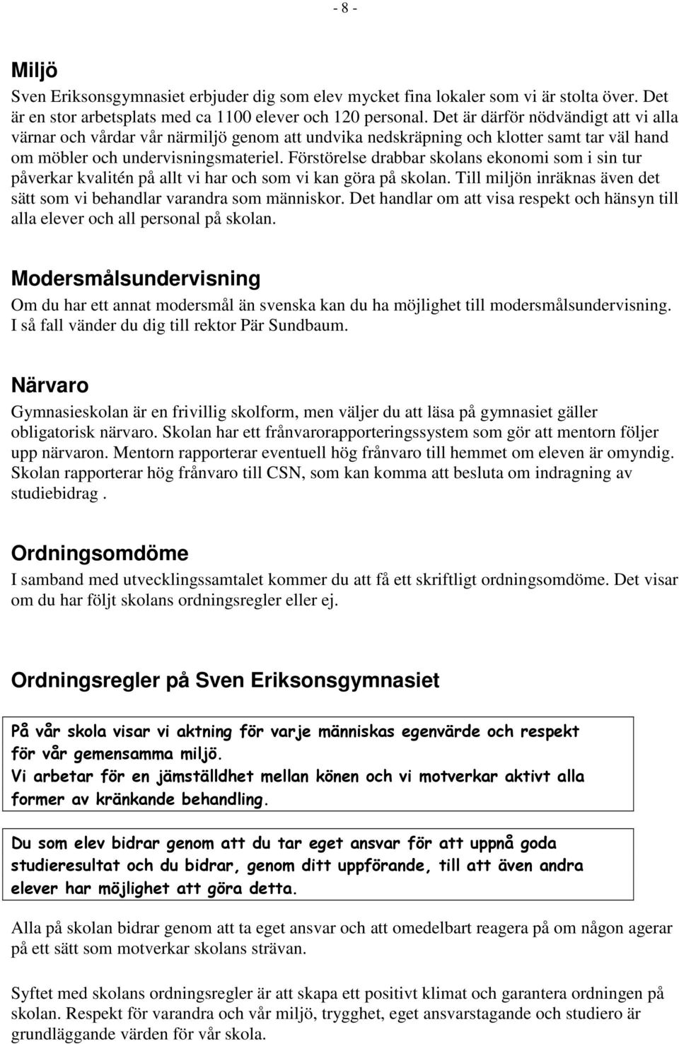 Förstörelse drabbar skolans ekonomi som i sin tur påverkar kvalitén på allt vi har och som vi kan göra på skolan. Till miljön inräknas även det sätt som vi behandlar varandra som människor.