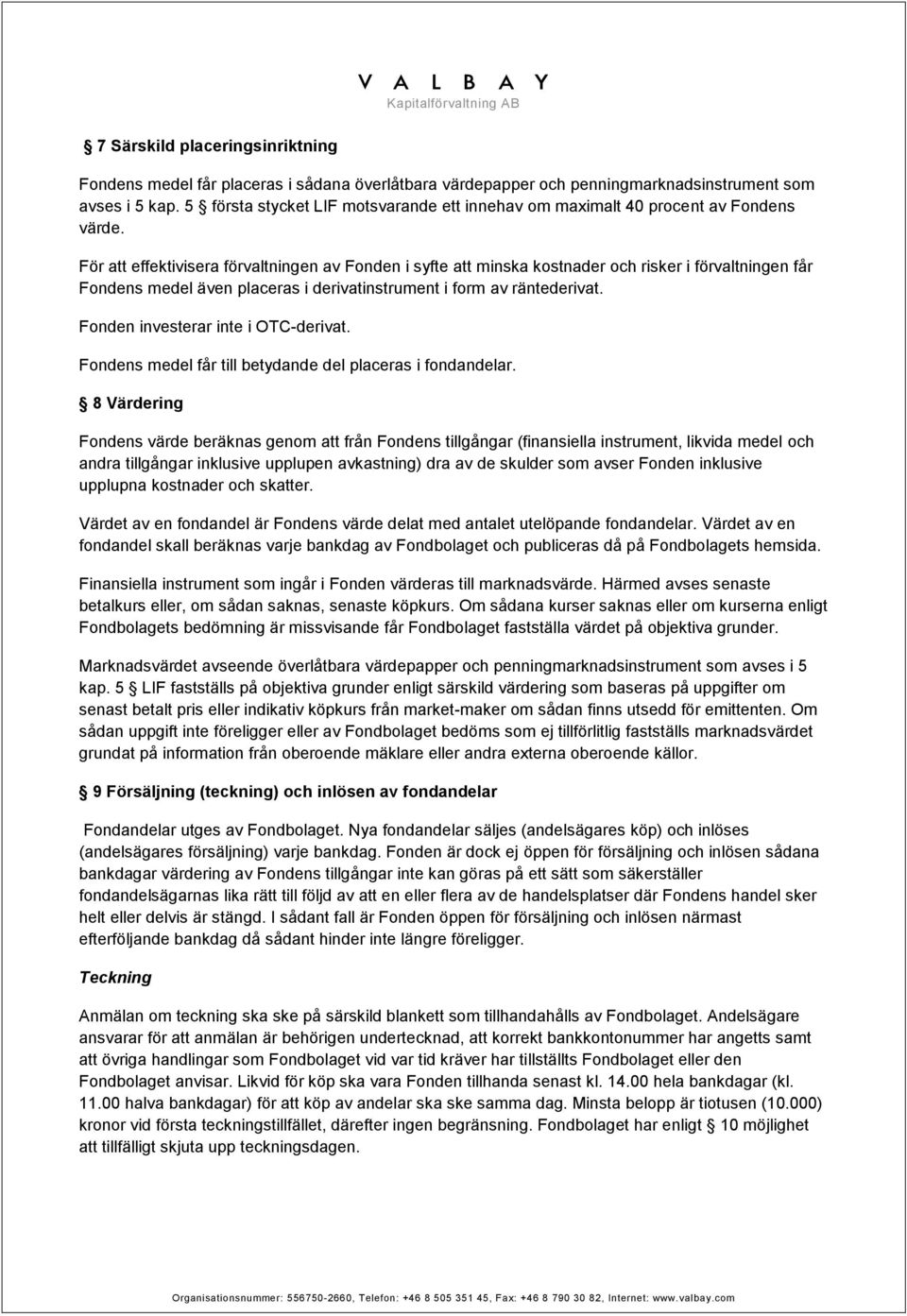 För att effektivisera förvaltningen av Fonden i syfte att minska kostnader och risker i förvaltningen får Fondens medel även placeras i derivatinstrument i form av räntederivat.