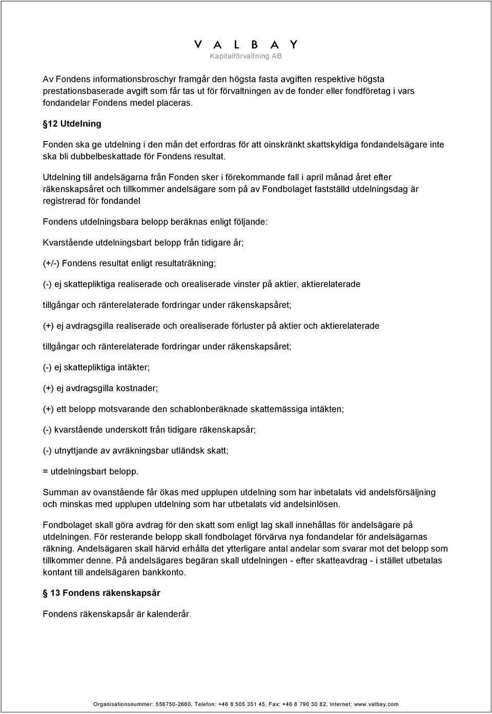 Utdelning till andelsägarna från Fonden sker i förekommande fall i april månad året efter räkenskapsåret och tillkommer andelsägare som på av Fondbolaget fastställd utdelningsdag är registrerad för