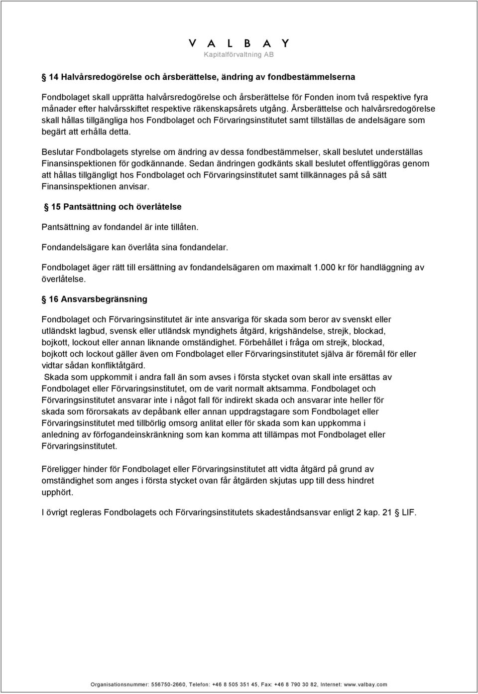 Beslutar Fondbolagets styrelse om ändring av dessa fondbestämmelser, skall beslutet underställas Finansinspektionen för godkännande.