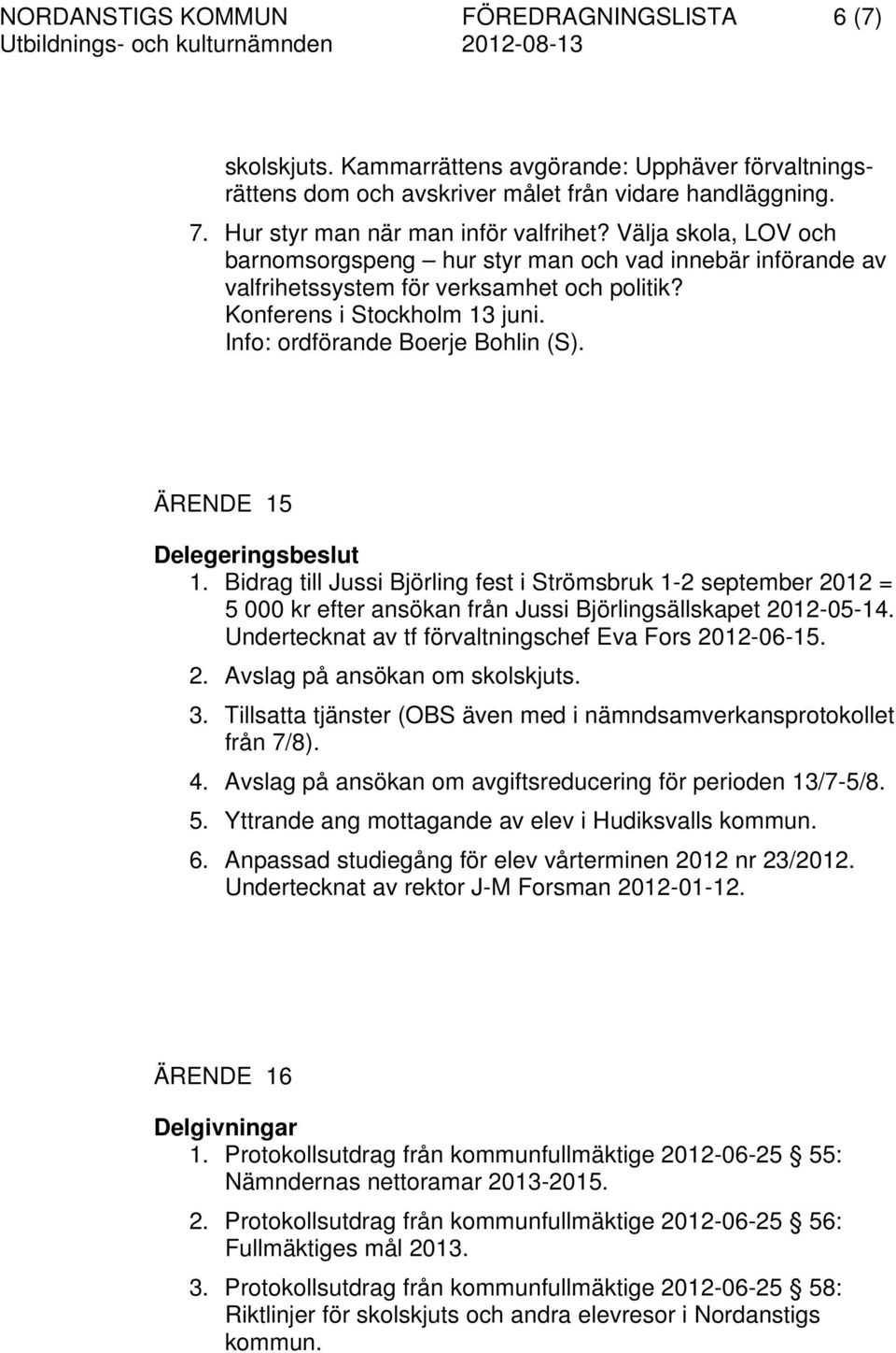 ÄRENDE 15 Delegeringsbeslut 1. Bidrag till Jussi Björling fest i Strömsbruk 1-2 september 2012 = 5 000 kr efter ansökan från Jussi Björlingsällskapet 2012-05-14.