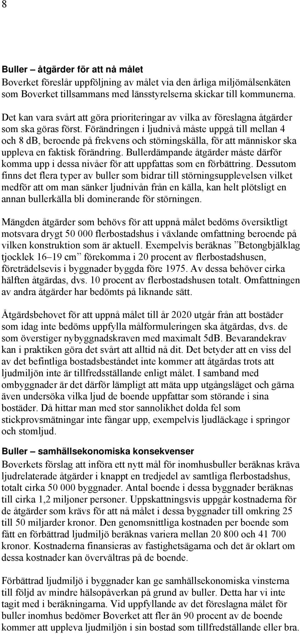 Förändringen i ljudnivå måste uppgå till mellan 4 och 8 db, beroende på frekvens och störningskälla, för att människor ska uppleva en faktisk förändring.