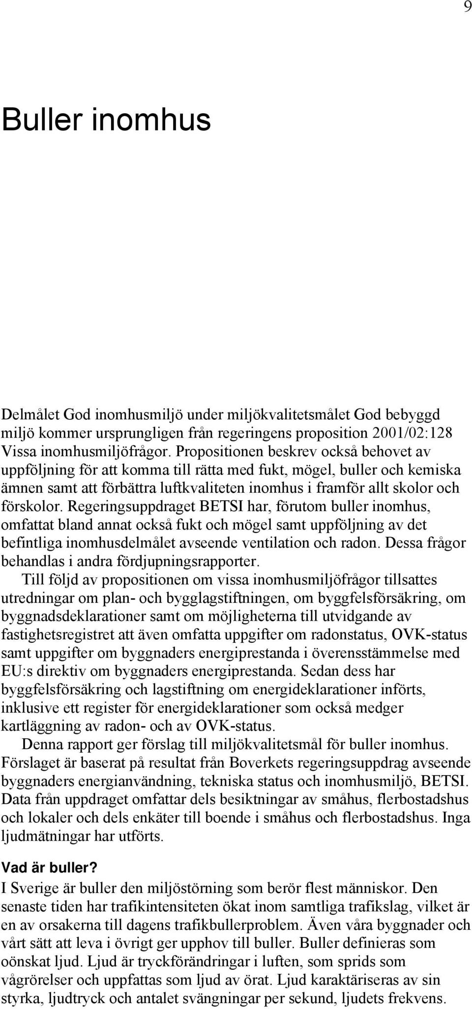Regeringsuppdraget BETSI har, förutom buller inomhus, omfattat bland annat också fukt och mögel samt uppföljning av det befintliga inomhusdelmålet avseende ventilation och radon.