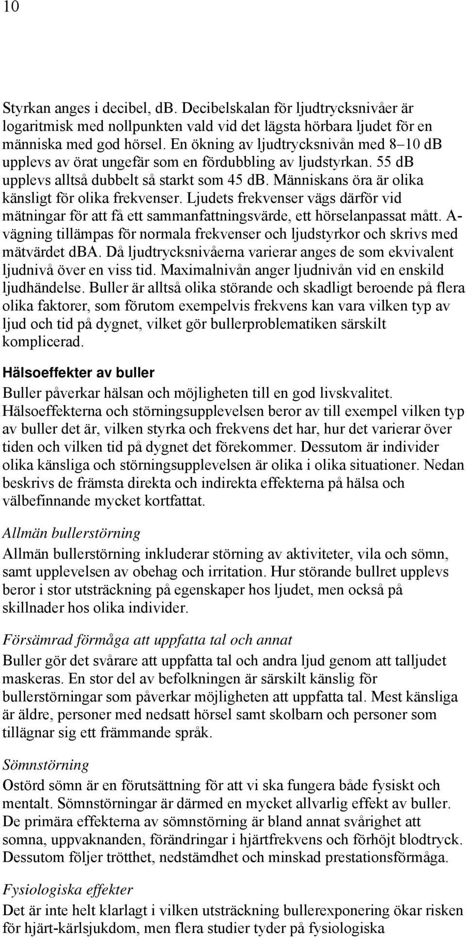 Människans öra är olika känsligt för olika frekvenser. Ljudets frekvenser vägs därför vid mätningar för att få ett sammanfattningsvärde, ett hörselanpassat mått.