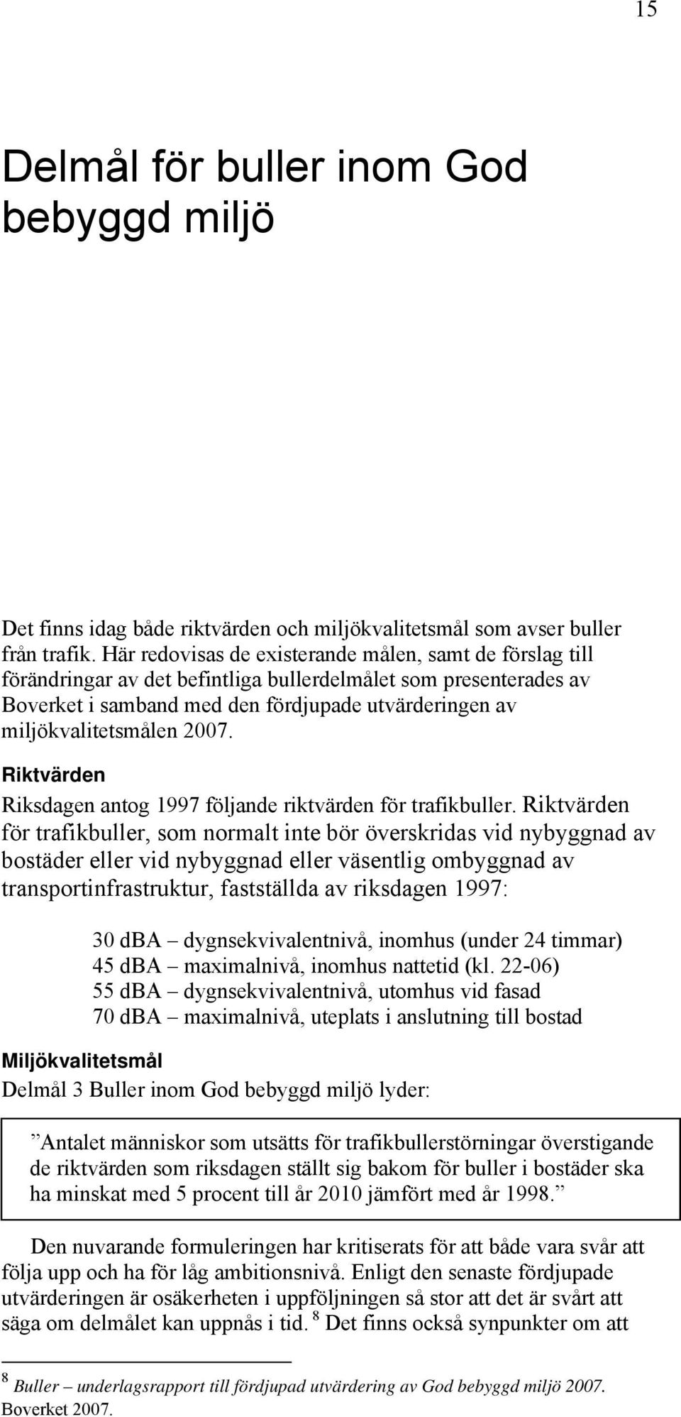 2007. Riktvärden Riksdagen antog 1997 följande riktvärden för trafikbuller.