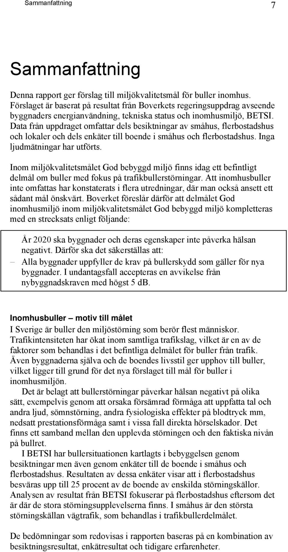 Data från uppdraget omfattar dels besiktningar av småhus, flerbostadshus och lokaler och dels enkäter till boende i småhus och flerbostadshus. Inga ljudmätningar har utförts.