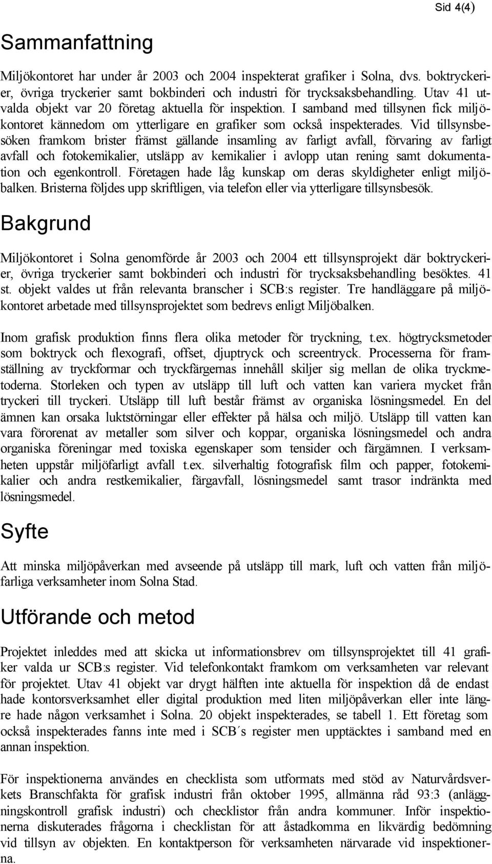 Vid tillsynsbesöken framkom brister främst gällande insamling av farligt avfall, förvaring av farligt avfall och fotokemikalier, utsläpp av kemikalier i avlopp utan rening samt dokumentation och