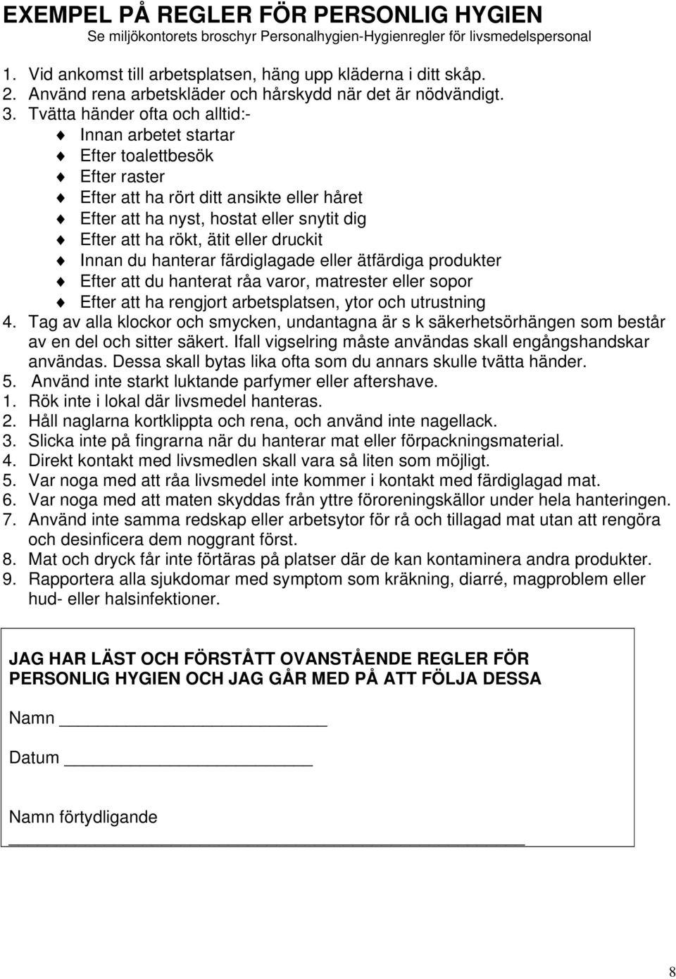 Tvätta händer ofta och alltid:- Innan arbetet startar Efter toalettbesök Efter raster Efter att ha rört ditt ansikte eller håret Efter att ha nyst, hostat eller snytit dig Efter att ha rökt, ätit