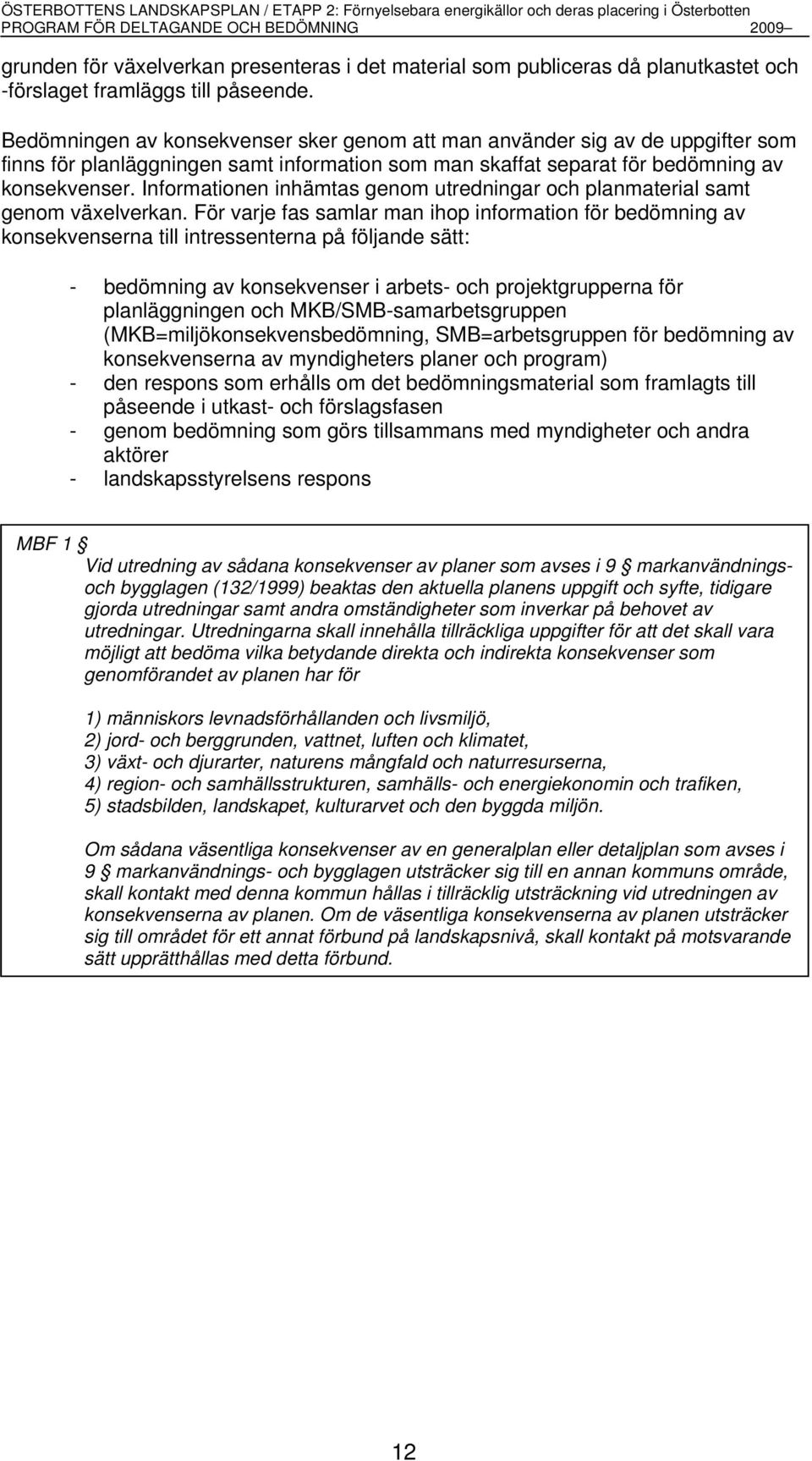 Informationen inhämtas genom utredningar och planmaterial samt genom växelverkan.