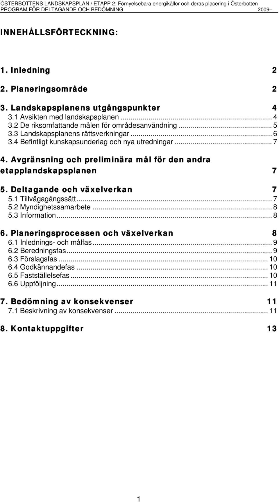 Deltagande och växelverkan 7 5.1 Tillvägagångssätt... 7 5.2 Myndighetssamarbete... 8 5.3 Information... 8 6. Planeringsprocessen och växelverkan 8 6.1 Inlednings- och målfas... 9 6.