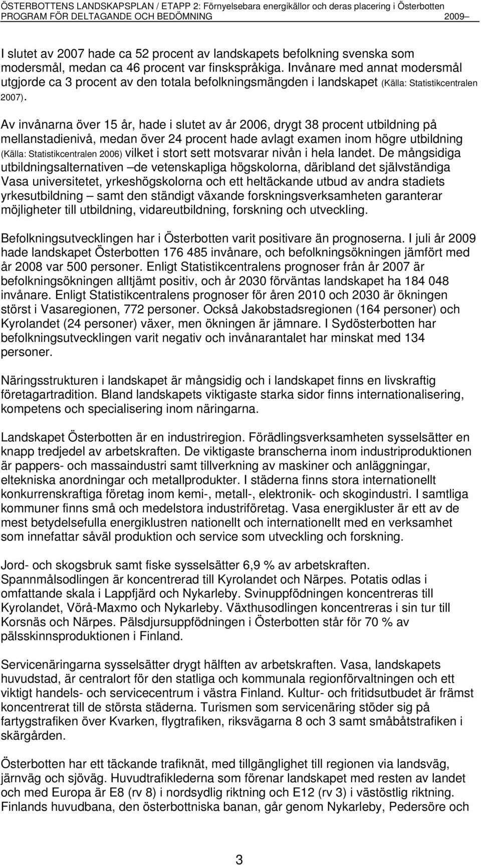 Av invånarna över 15 år, hade i slutet av år 2006, drygt 38 procent utbildning på mellanstadienivå, medan över 24 procent hade avlagt examen inom högre utbildning (Källa: Statistikcentralen 2006)