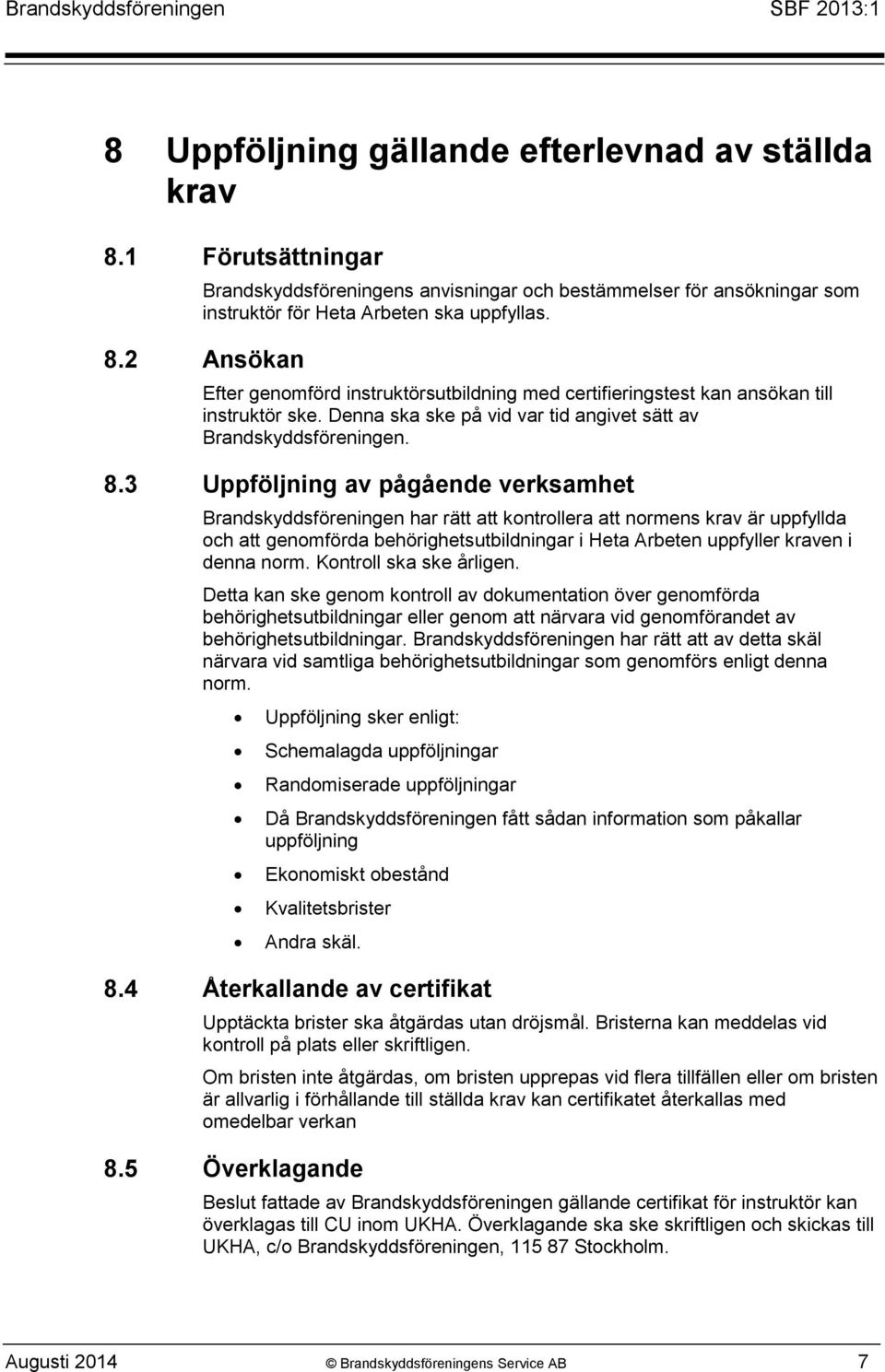 3 Uppföljning av pågående verksamhet Brandskyddsföreningen har rätt att kontrollera att normens krav är uppfyllda och att genomförda behörighetsutbildningar i Heta Arbeten uppfyller kraven i denna