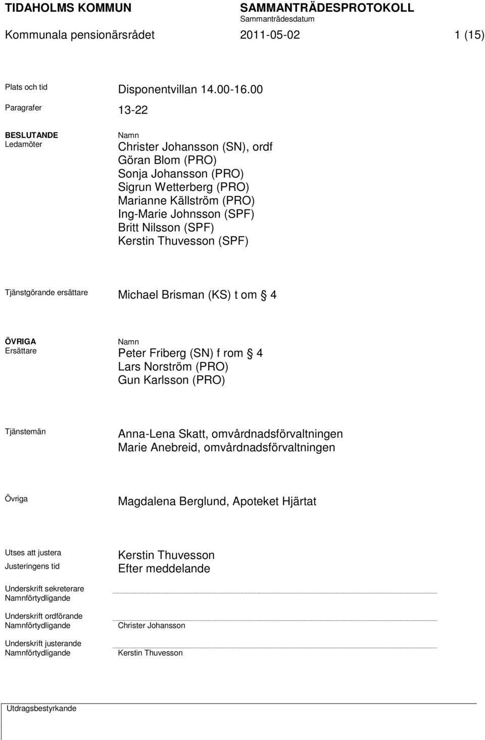 Nilsson (SPF) Kerstin Thuvesson (SPF) Tjänstgörande ersättare Michael Brisman (KS) t om 4 ÖVRIGA Namn Ersättare Peter Friberg (SN) f rom 4 Lars Norström (PRO) Gun Karlsson (PRO) Tjänstemän Anna-Lena