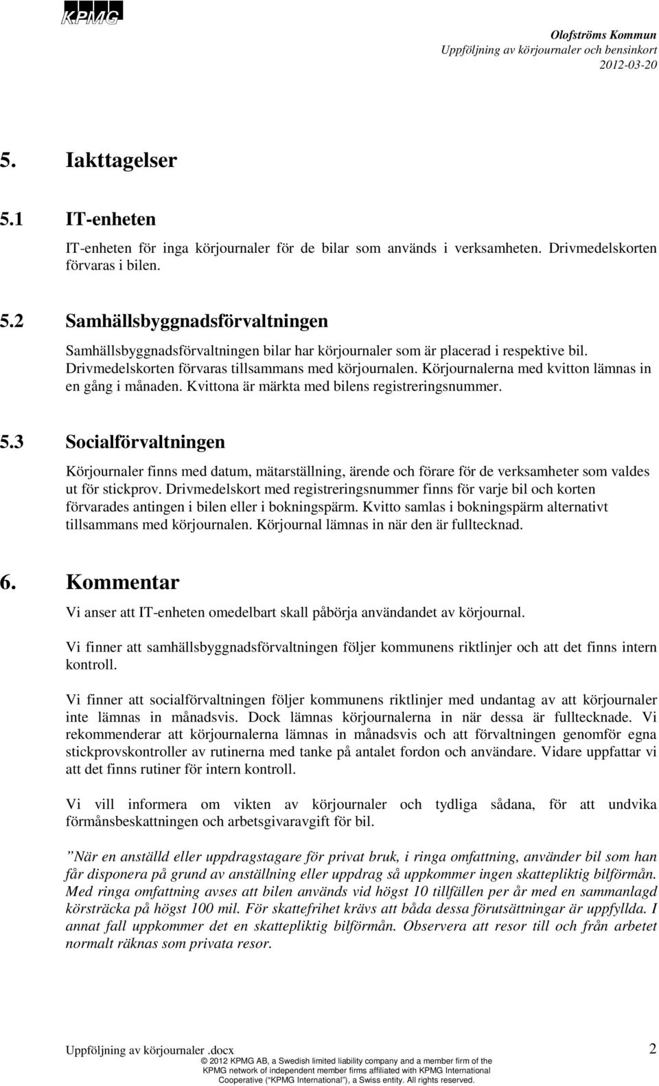 3 Socialförvaltningen Körjournaler finns med datum, mätarställning, ärende och förare för de verksamheter som valdes ut för stickprov.