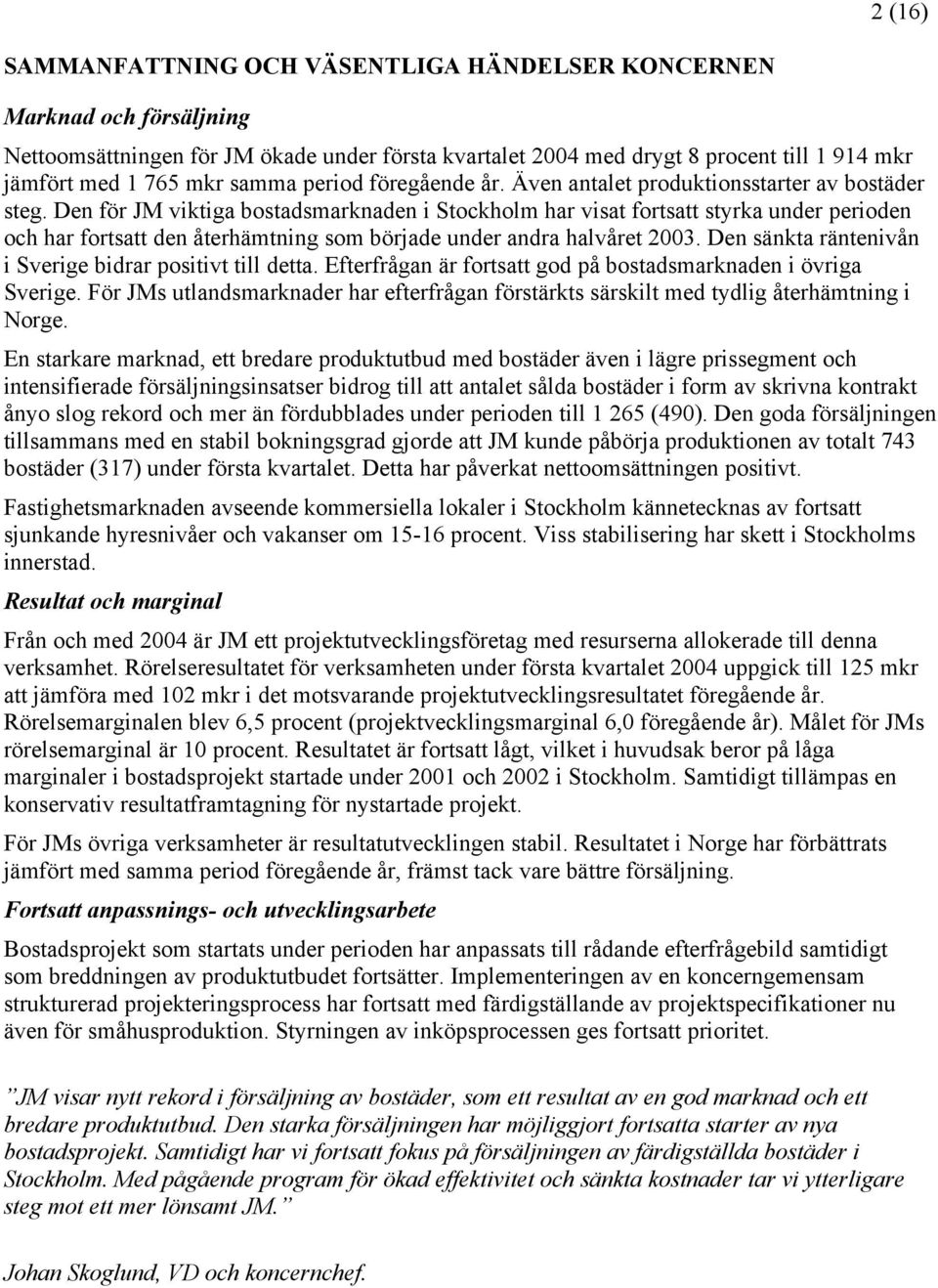 Den för JM viktiga bostadsmarknaden i Stockholm har visat fortsatt styrka under perioden och har fortsatt den återhämtning som började under andra halvåret 2003.