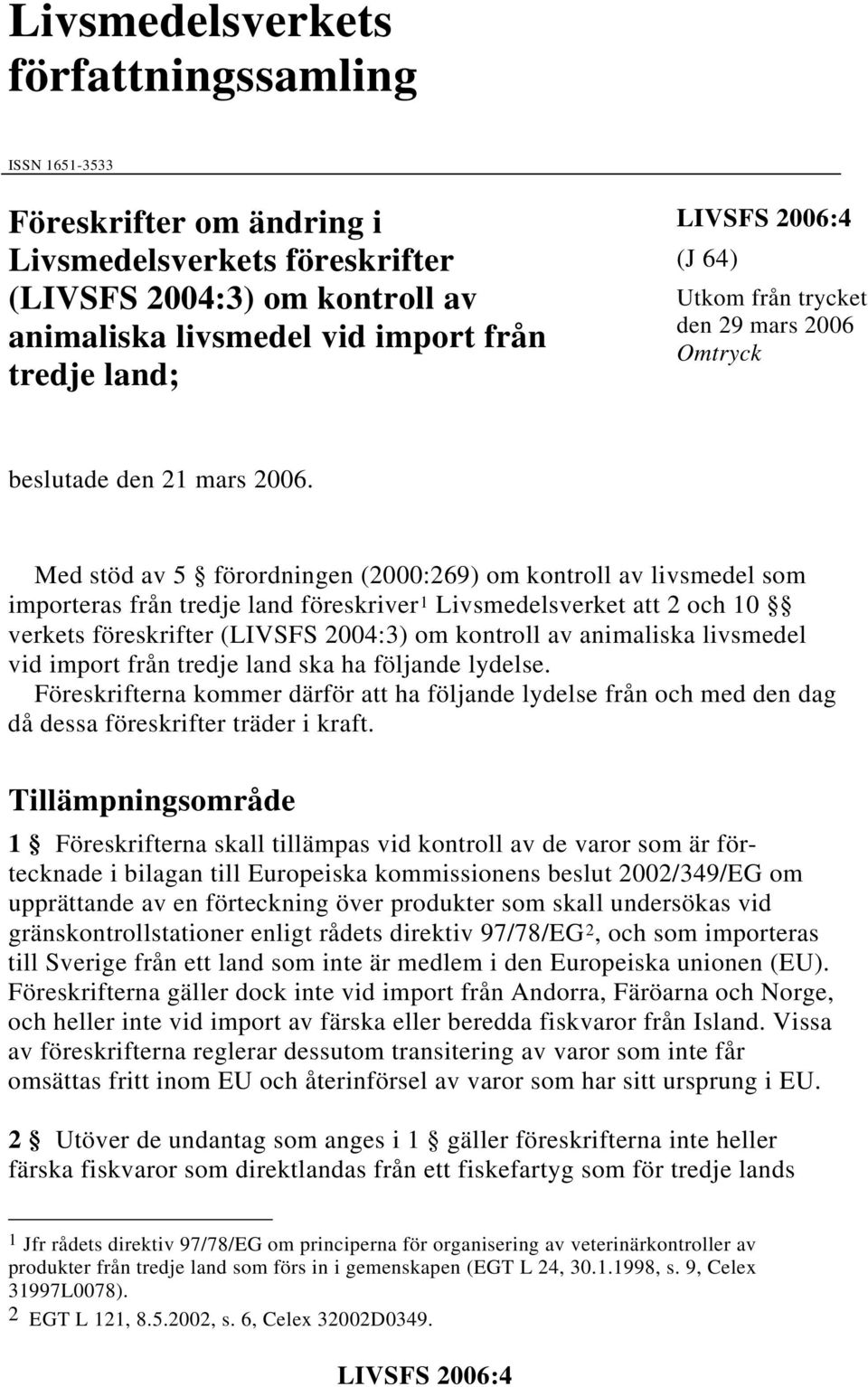 Med stöd av 5 förordningen (2000:269) om kontroll av livsmedel som importeras från tredje land föreskriver 1 Livsmedelsverket att 2 och 10 verkets föreskrifter (LIVSFS 2004:3) om kontroll av