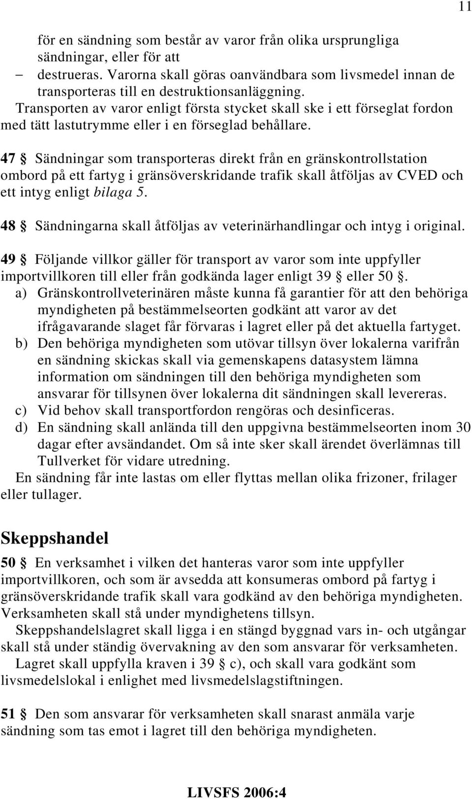 47 Sändningar som transporteras direkt från en gränskontrollstation ombord på ett fartyg i gränsöverskridande trafik skall åtföljas av CVED och ett intyg enligt bilaga 5.