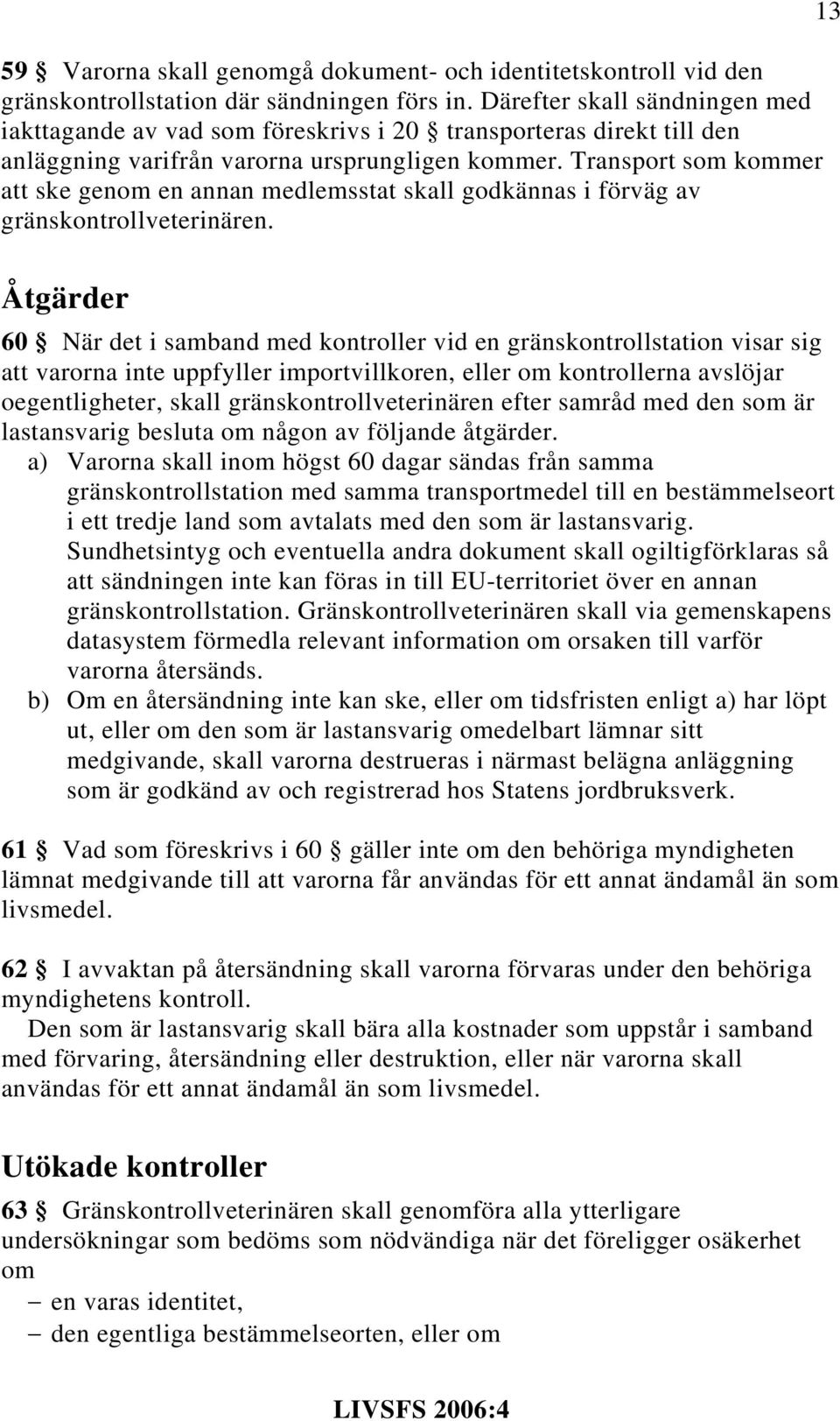 Transport som kommer att ske genom en annan medlemsstat skall godkännas i förväg av gränskontrollveterinären.