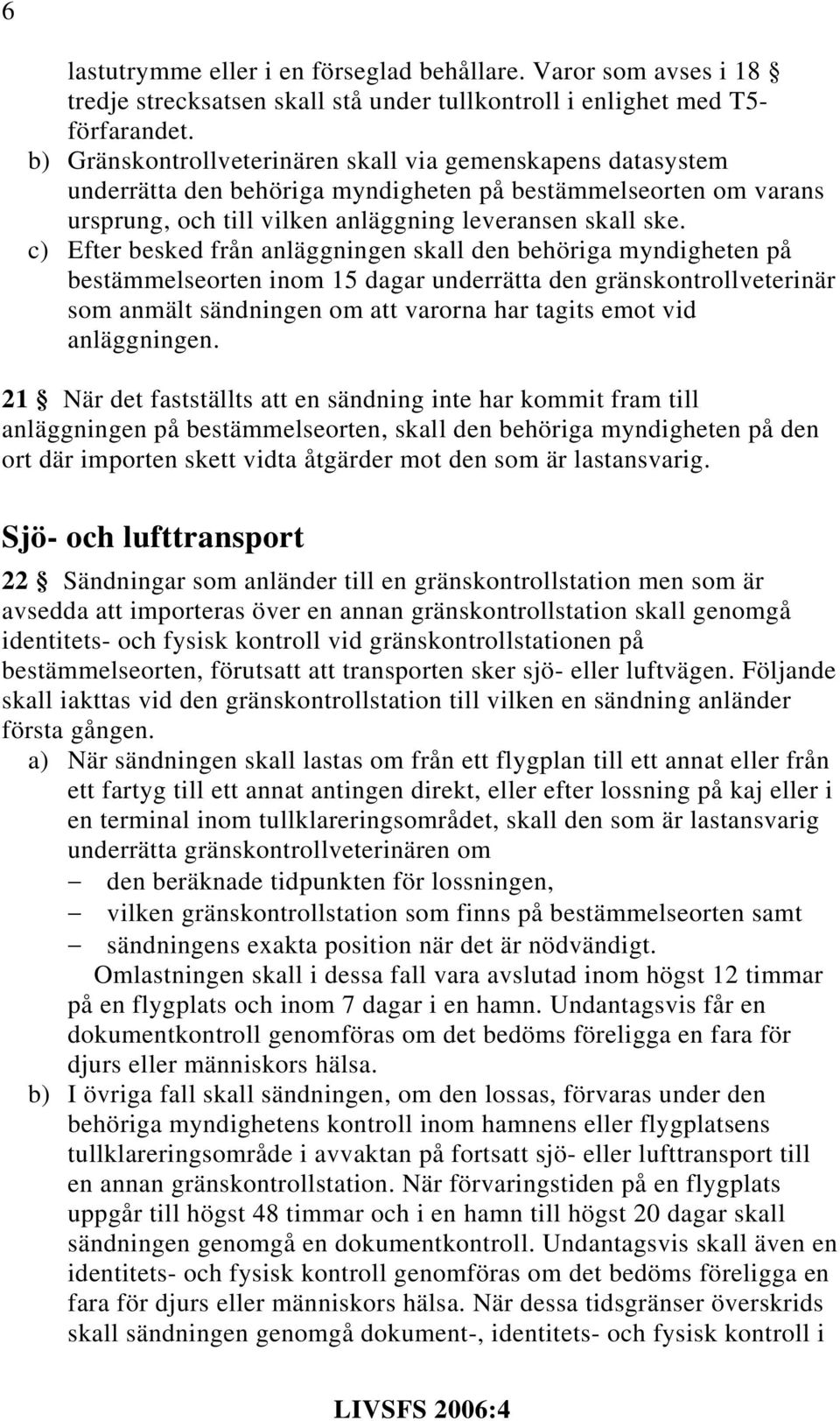 c) Efter besked från anläggningen skall den behöriga myndigheten på bestämmelseorten inom 15 dagar underrätta den gränskontrollveterinär som anmält sändningen om att varorna har tagits emot vid