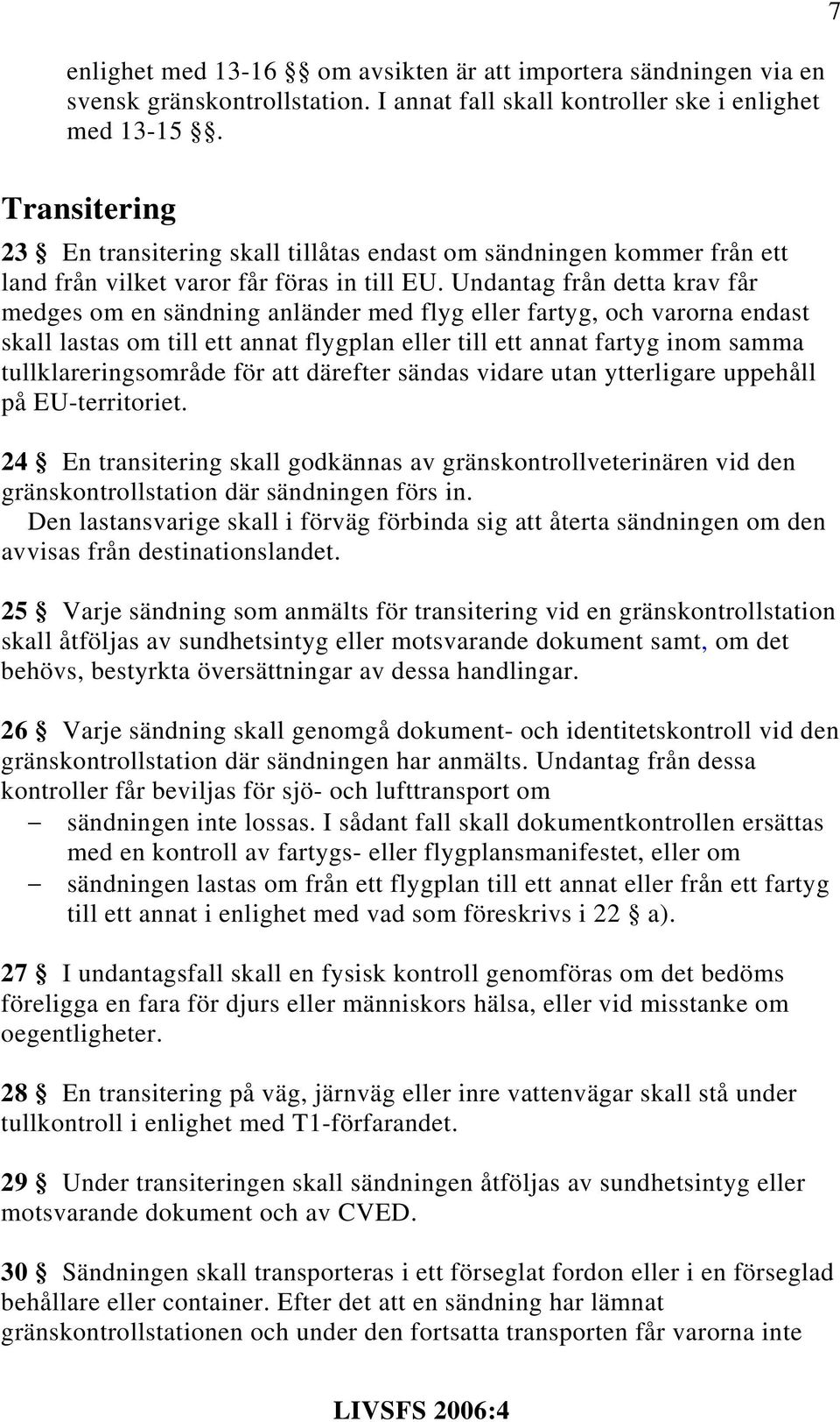 Undantag från detta krav får medges om en sändning anländer med flyg eller fartyg, och varorna endast skall lastas om till ett annat flygplan eller till ett annat fartyg inom samma