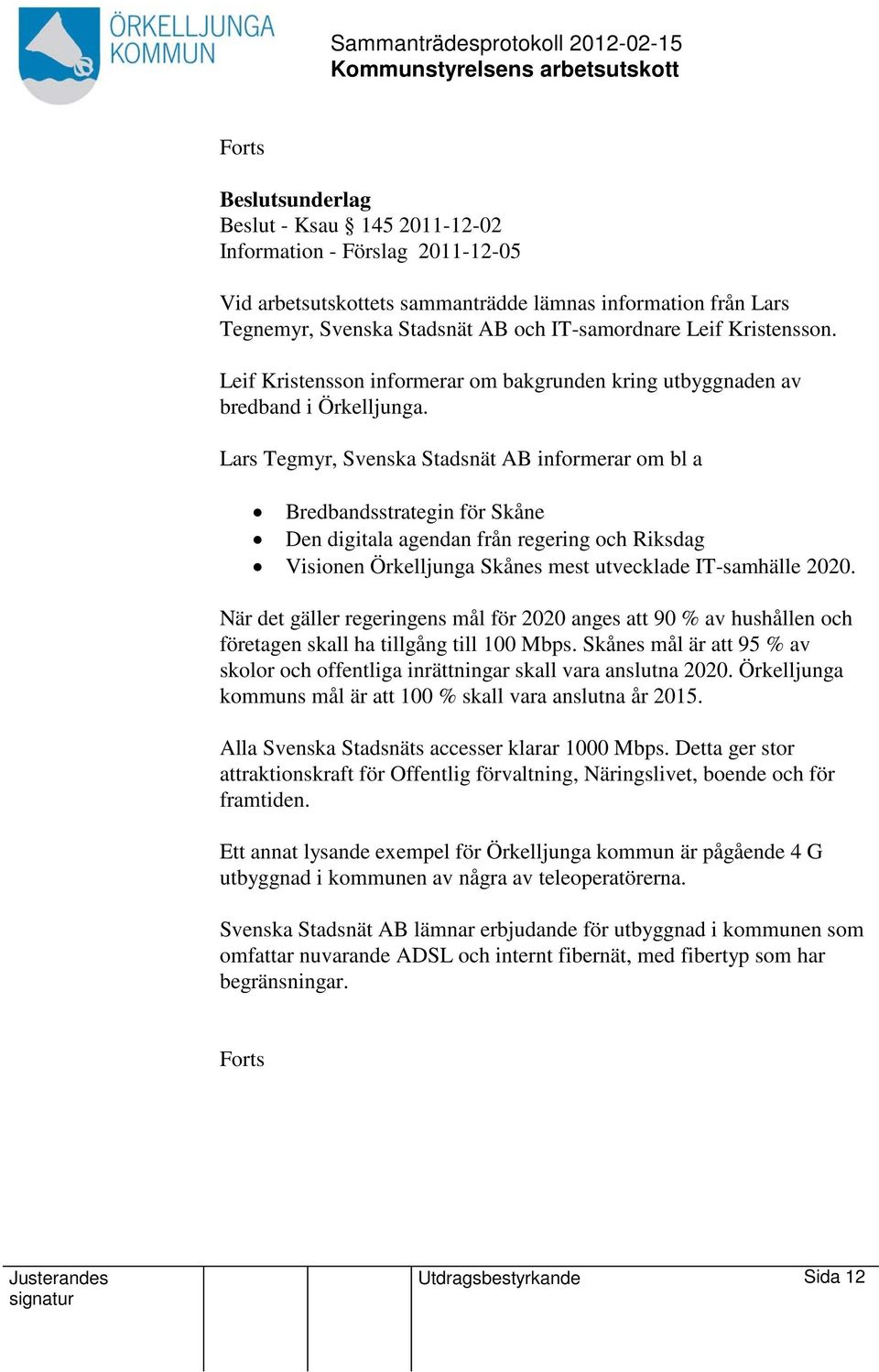 Lars Tegmyr, Svenska Stadsnät AB informerar om bl a Bredbandsstrategin för Skåne Den digitala agendan från regering och Riksdag Visionen Örkelljunga Skånes mest utvecklade IT-samhälle 2020.