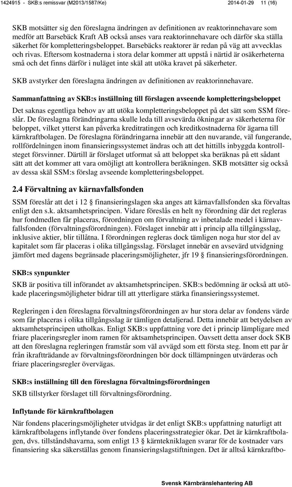 Eftersom kostnaderna i stora delar kommer att uppstå i närtid är osäkerheterna små och det finns därför i nuläget inte skäl att utöka kravet på säkerheter.