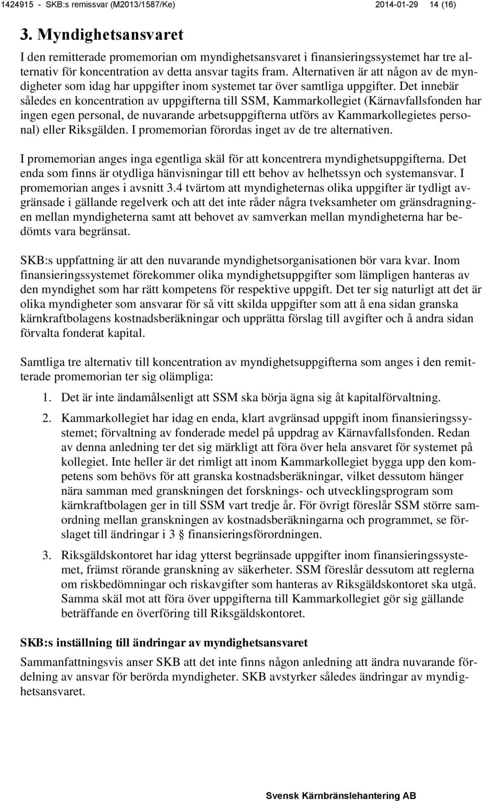 Alternativen är att någon av de myndigheter som idag har uppgifter inom systemet tar över samtliga uppgifter.