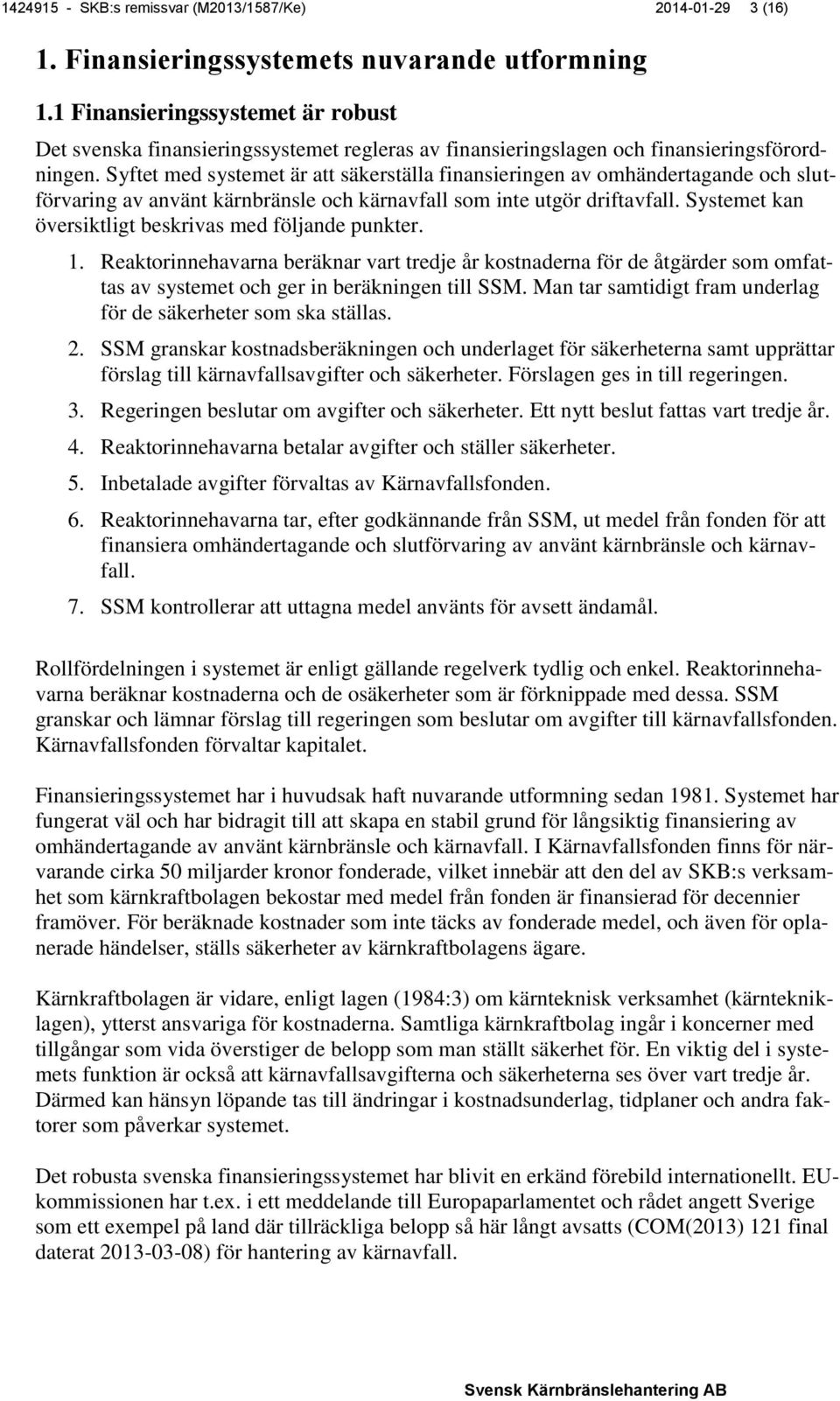 Syftet med systemet är att säkerställa finansieringen av omhändertagande och slutförvaring av använt kärnbränsle och kärnavfall som inte utgör driftavfall.