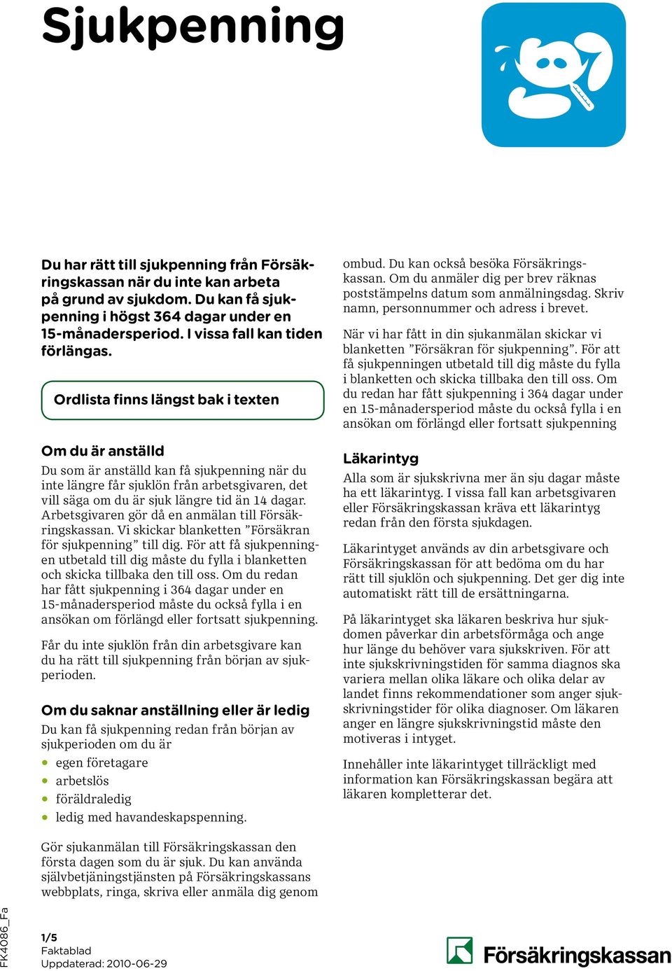 Ordlista finns längst bak i texten Om du är anställd Du som är anställd kan få sjukpenning när du inte längre får sjuklön från arbets givaren, det vill säga om du är sjuk längre tid än 14 dagar.