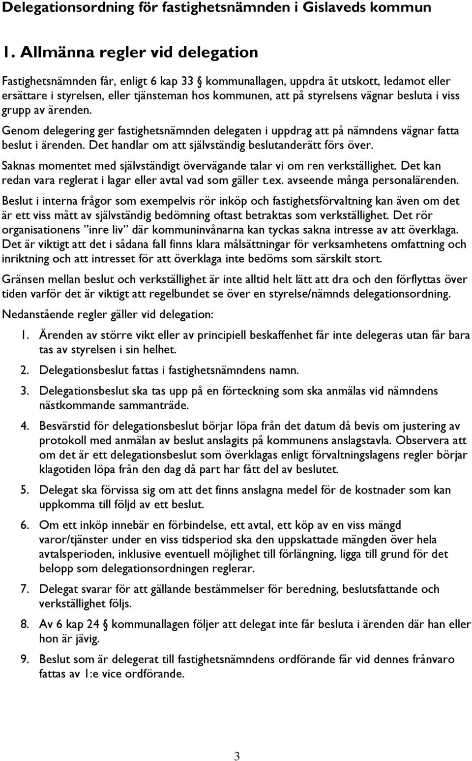 besluta i viss grupp av ärenden. Genom delegering ger fastighetsnämnden delegaten i uppdrag att på nämndens vägnar fatta beslut i ärenden. Det handlar om att självständig beslutanderätt förs över.