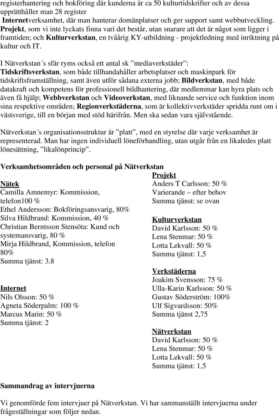 Projekt, som vi inte lyckats finna vari det består, utan snarare att det är något som ligger i framtiden; och Kulturverkstan, en tvåårig KY-utbildning - projektledning med inriktning på kultur och IT.