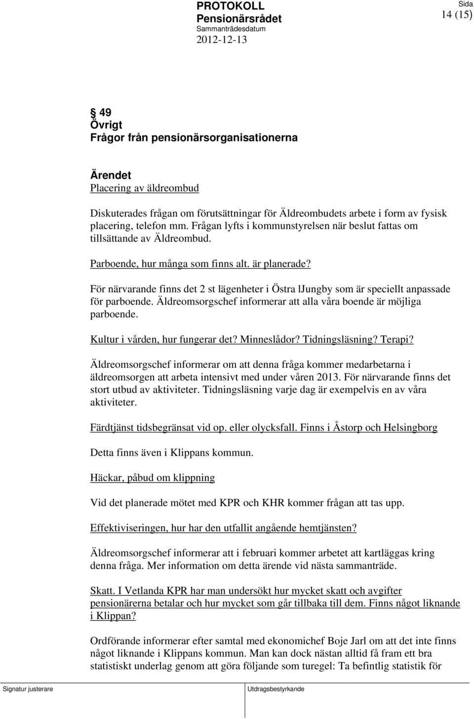 För närvarande finns det 2 st lägenheter i Östra ljungby som är speciellt anpassade för parboende. Äldreomsorgschef informerar att alla våra boende är möjliga parboende.