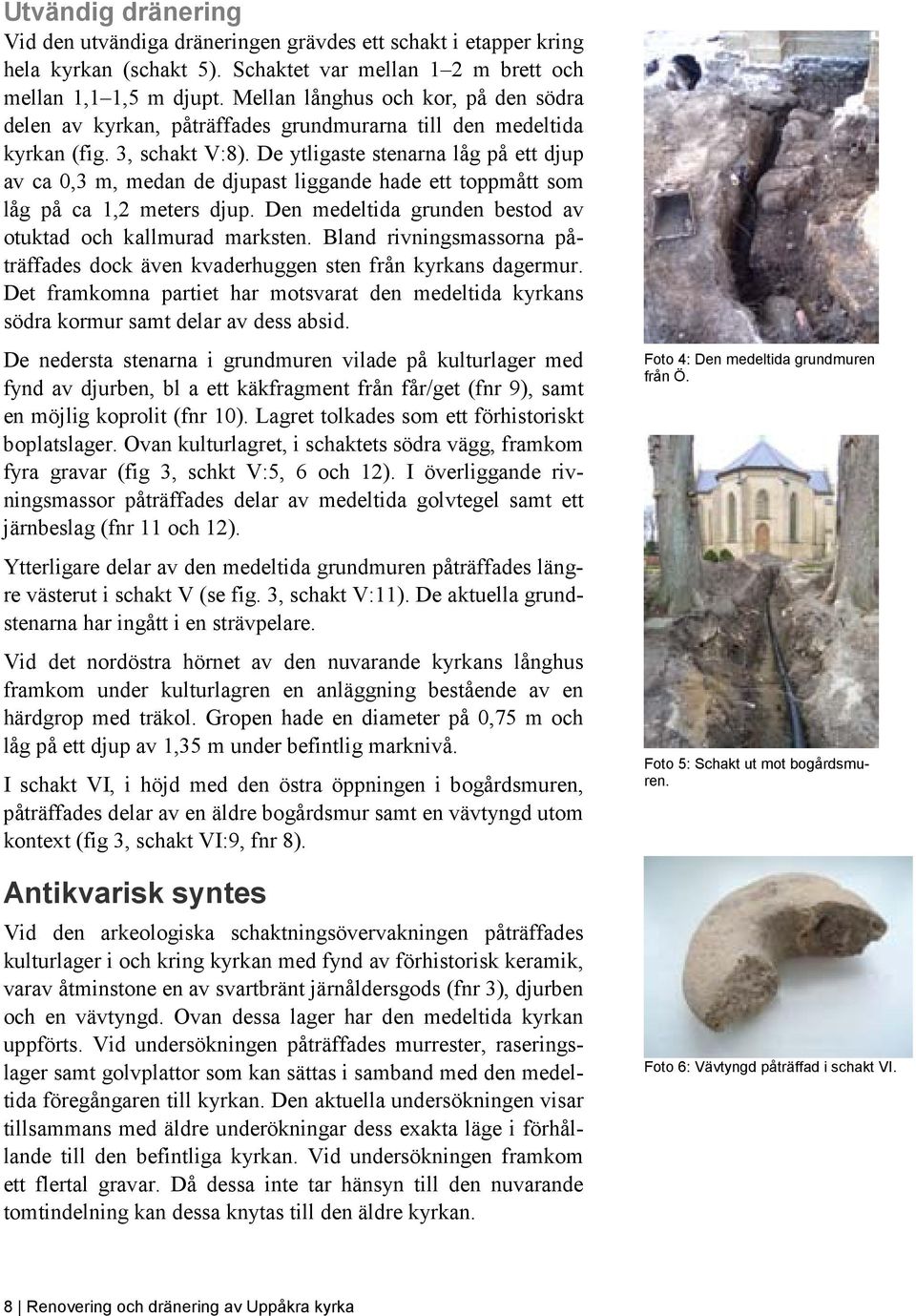 De ytligaste stenarna låg på ett djup av ca 0,3 m, medan de djupast liggande hade ett toppmått som låg på ca 1,2 meters djup. Den medeltida grunden bestod av otuktad och kallmurad marksten.
