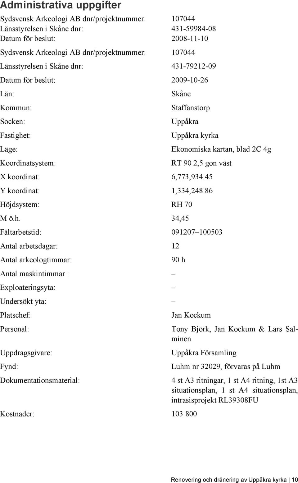 90 2,5 gon väst X koordinat: 6,773,934.45 Y koordinat: 1,334,248.86 Höjdsystem: RH 70 M ö.h.