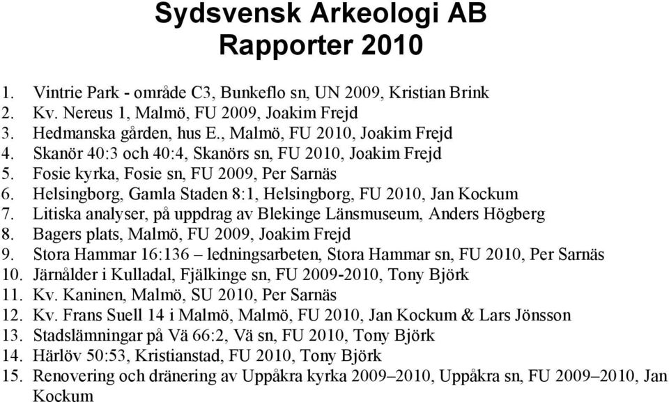 Helsingborg, Gamla Staden 8:1, Helsingborg, FU 2010, Jan Kockum 7. Litiska analyser, på uppdrag av Blekinge Länsmuseum, Anders Högberg 8. Bagers plats, Malmö, FU 2009, Joakim Frejd 9.