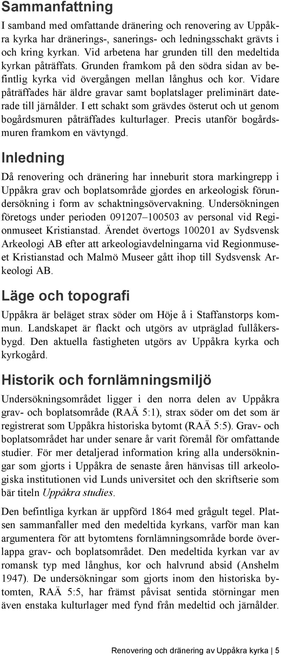 Vidare påträffades här äldre gravar samt boplatslager preliminärt daterade till järnålder. I ett schakt som grävdes österut och ut genom bogårdsmuren påträffades kulturlager.