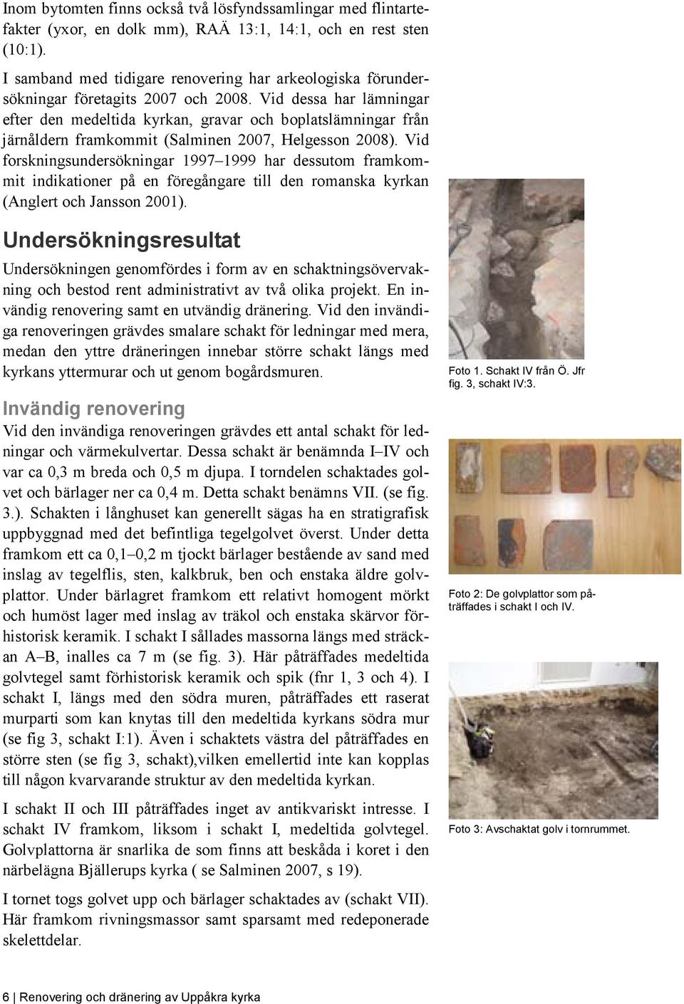 Vid dessa har lämningar efter den medeltida kyrkan, gravar och boplatslämningar från järnåldern framkommit (Salminen 2007, Helgesson 2008).