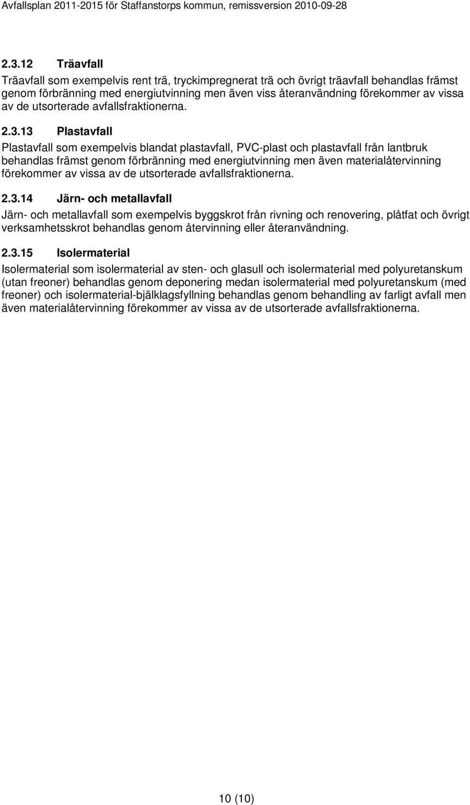 13 Plastavfall Plastavfall som exempelvis blandat plastavfall, PVC-plast och plastavfall från lantbruk behandlas främst genom förbränning med energiutvinning men även materialåtervinning förekommer