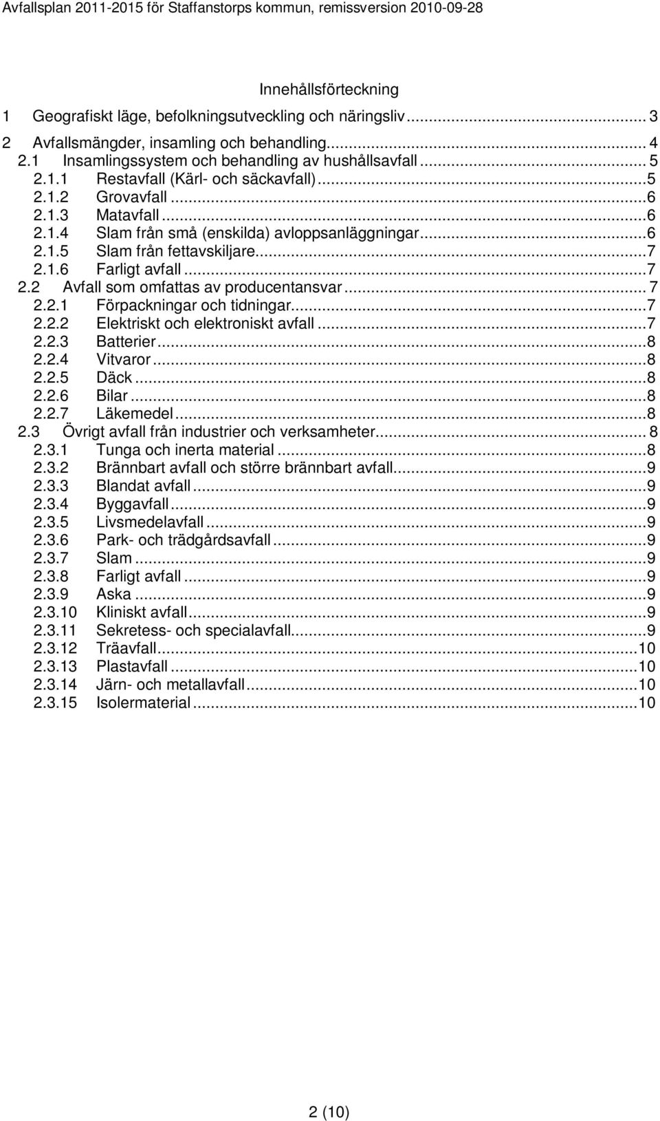.. 7 2.2.1 Förpackningar och tidningar...7 2.2.2 Elektriskt och elektroniskt avfall...7 2.2.3 Batterier...8 2.2.4 Vitvaror...8 2.2.5 Däck...8 2.2.6 Bilar...8 2.2.7 Läkemedel...8 2.3 Övrigt avfall från industrier och verksamheter.