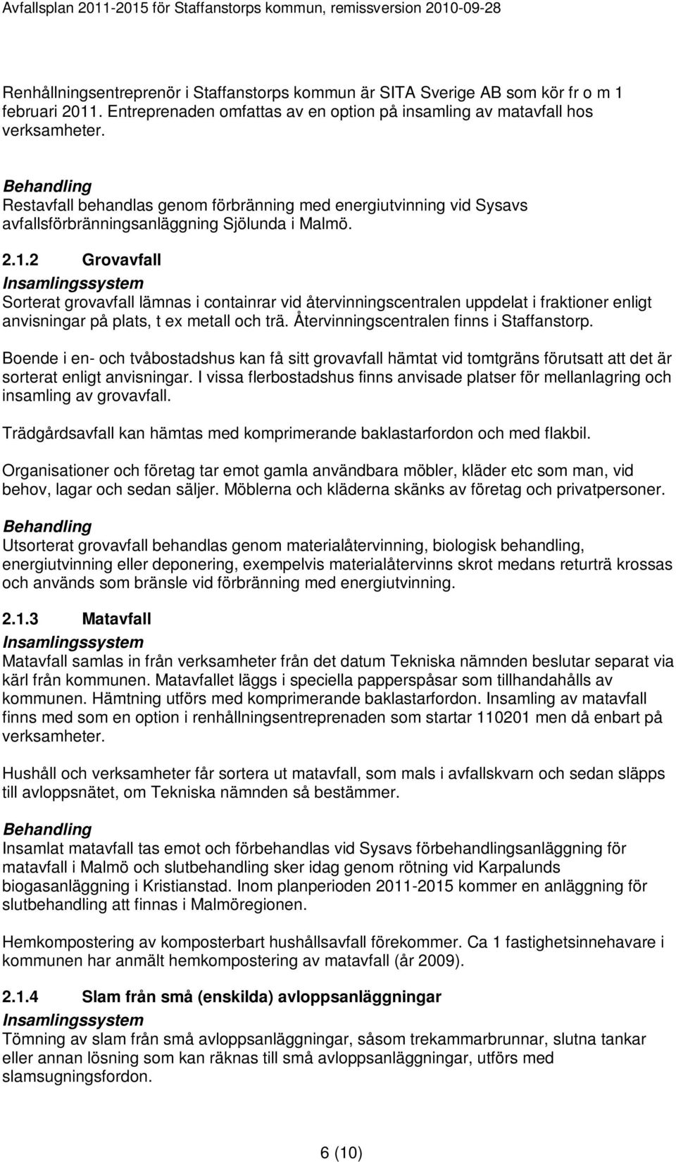 2 Grovavfall Sorterat grovavfall lämnas i containrar vid återvinningscentralen uppdelat i fraktioner enligt anvisningar på plats, t ex metall och trä. Återvinningscentralen finns i Staffanstorp.
