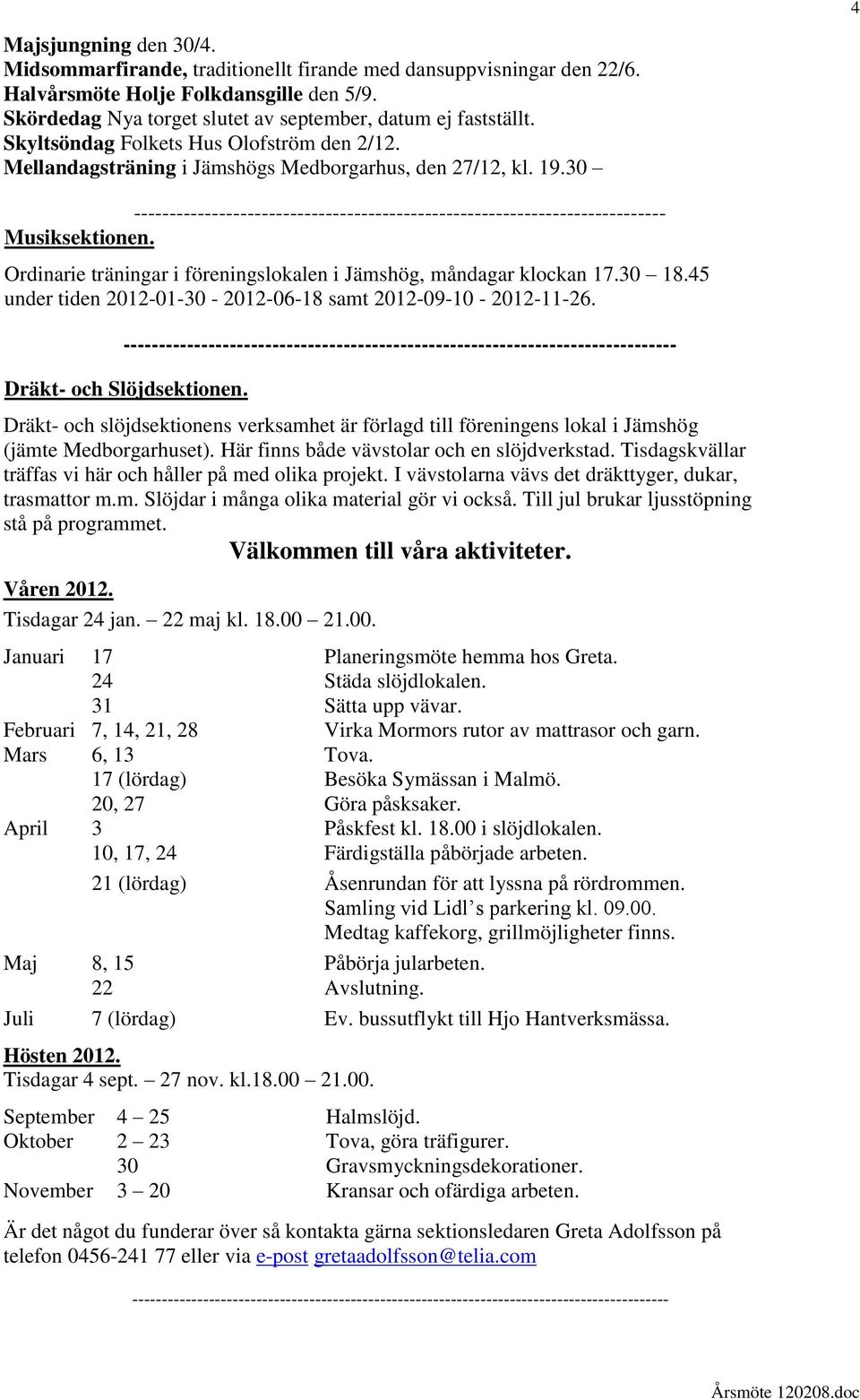 Ordinarie träningar i föreningslokalen i Jämshög, måndagar klockan 17.30 18.45 under tiden 2012-01-30-2012-06-18 samt 2012-09-10-2012-11-26.