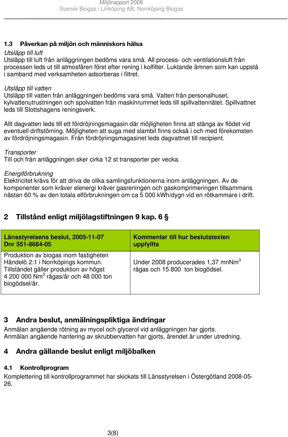 Utsläpp till vatten Utsläpp till vatten från anläggningen bedöms vara små. Vatten från personalhuset, kylvattenutrustningen och spolvatten från maskinrummet leds till spillvattennätet.