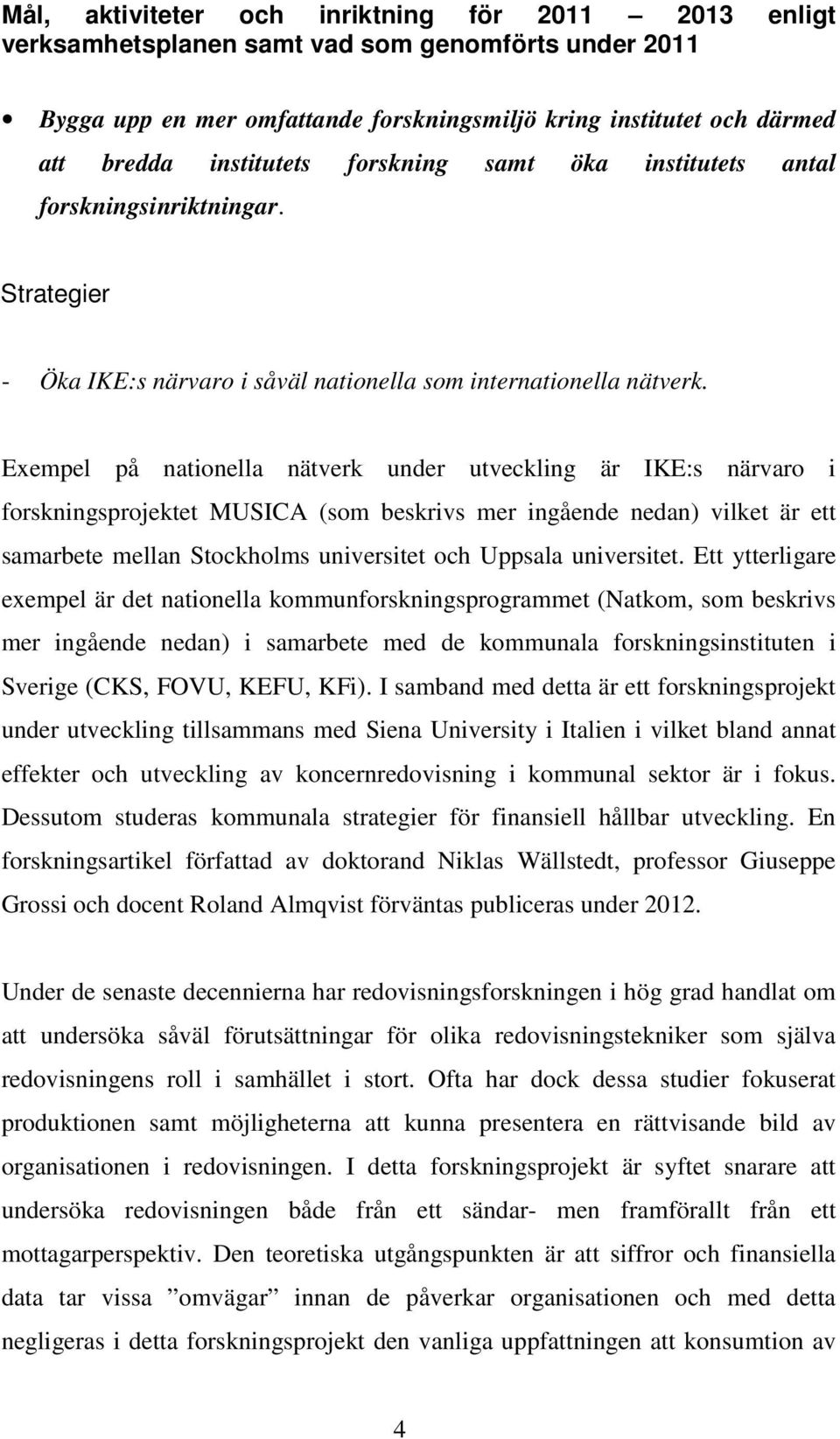 Exempel på nationella nätverk under utveckling är IKE:s närvaro i forskningsprojektet MUSICA (som beskrivs mer ingående nedan) vilket är ett samarbete mellan Stockholms universitet och Uppsala