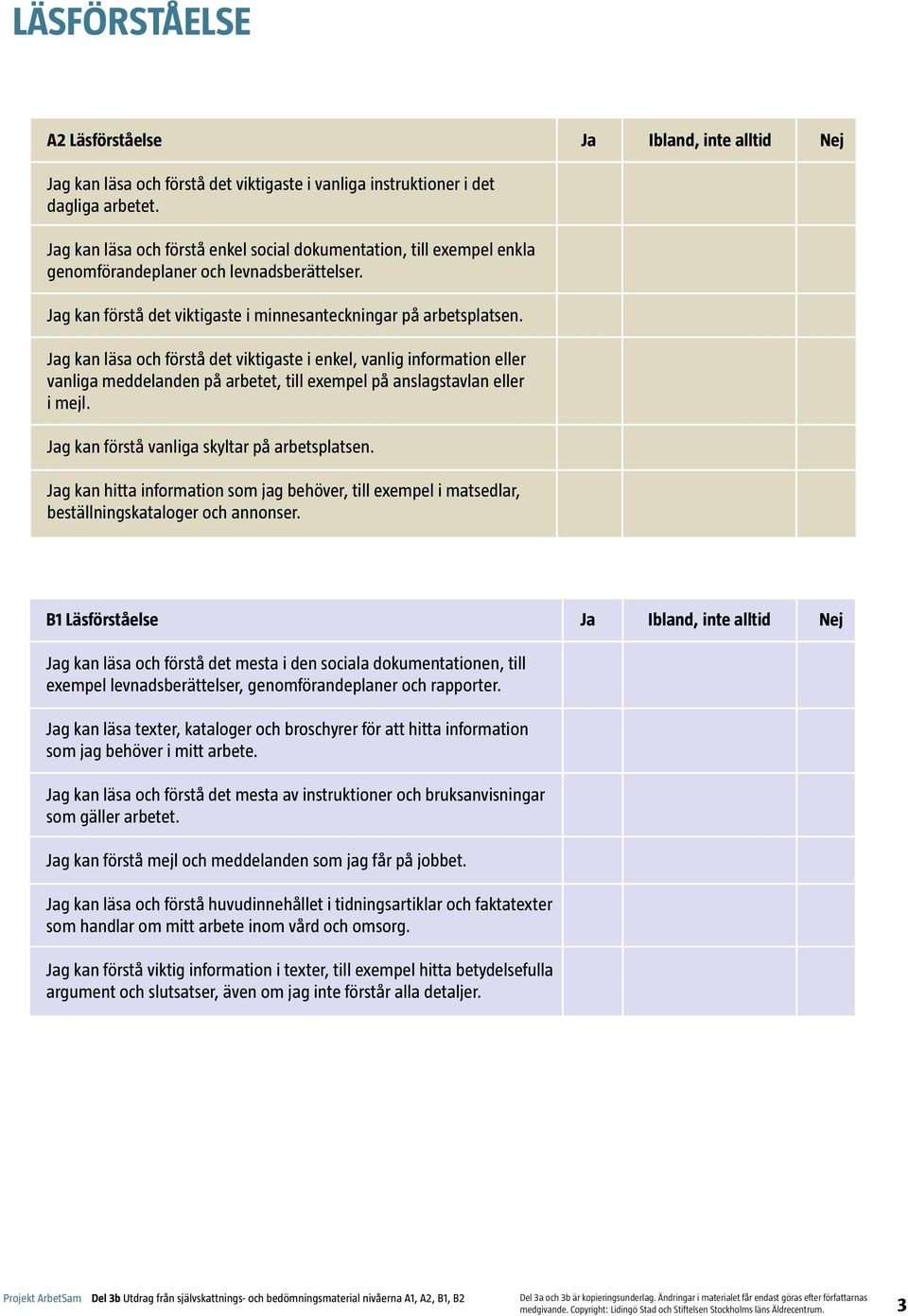 Jag kan läsa och förstå det viktigaste i enkel, vanlig information eller vanliga meddelanden på arbetet, till exempel på anslagstavlan eller i mejl. Jag kan förstå vanliga skyltar på arbetsplatsen.