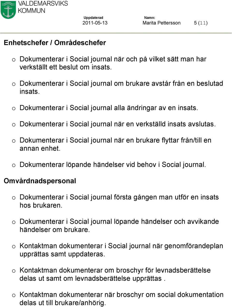 o Dokumenterar i Social journal när en verkställd insats avslutas. o Dokumenterar i Social journal när en brukare flyttar från/till en annan enhet.