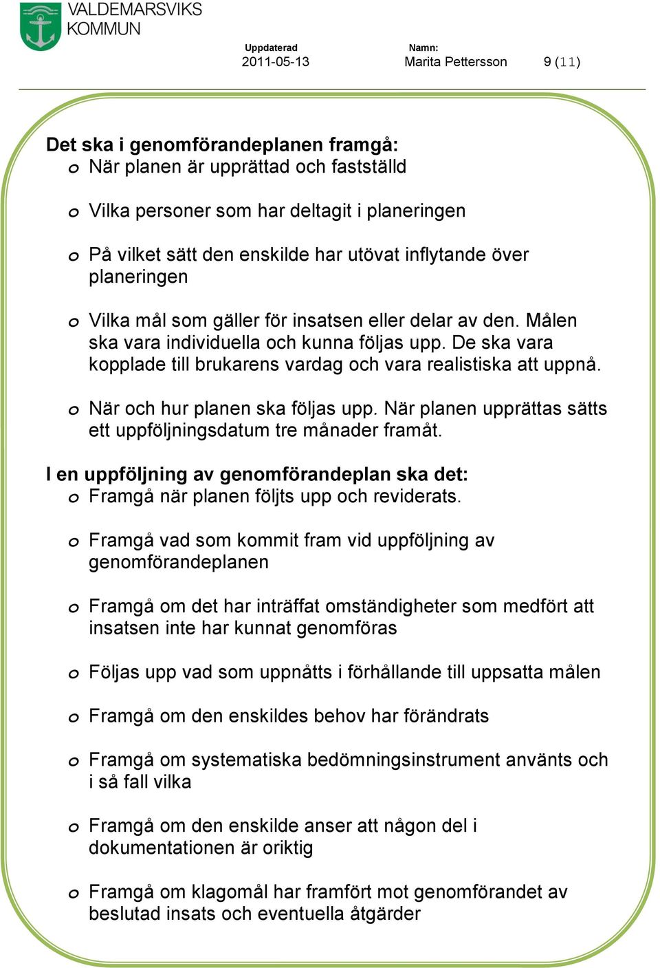 De ska vara kopplade till brukarens vardag och vara realistiska att uppnå. o När och hur planen ska följas upp. När planen upprättas sätts ett uppföljningsdatum tre månader framåt.